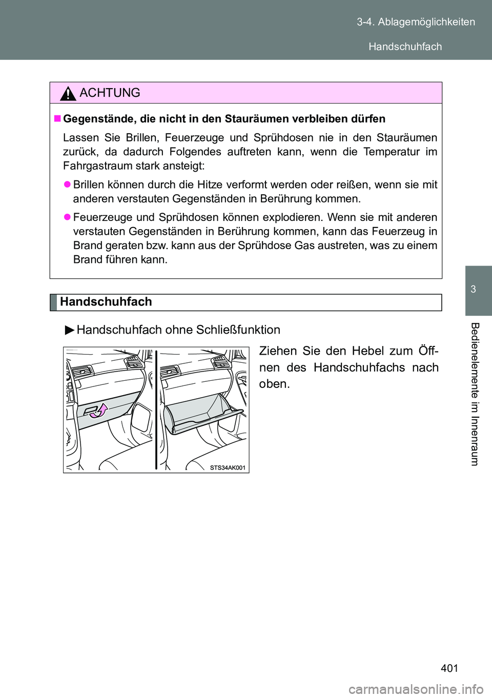 TOYOTA VERSO 2014  Betriebsanleitungen (in German) 401 3-4. Ablagemöglichkeiten
3
Bedienelemente im Innenraum
Handschuhfach
Handschuhfach ohne Schließfunktion
Ziehen Sie den Hebel zum Öff-
nen des Handschuhfachs nach
oben.
ACHTUNG
Gegenstände, 