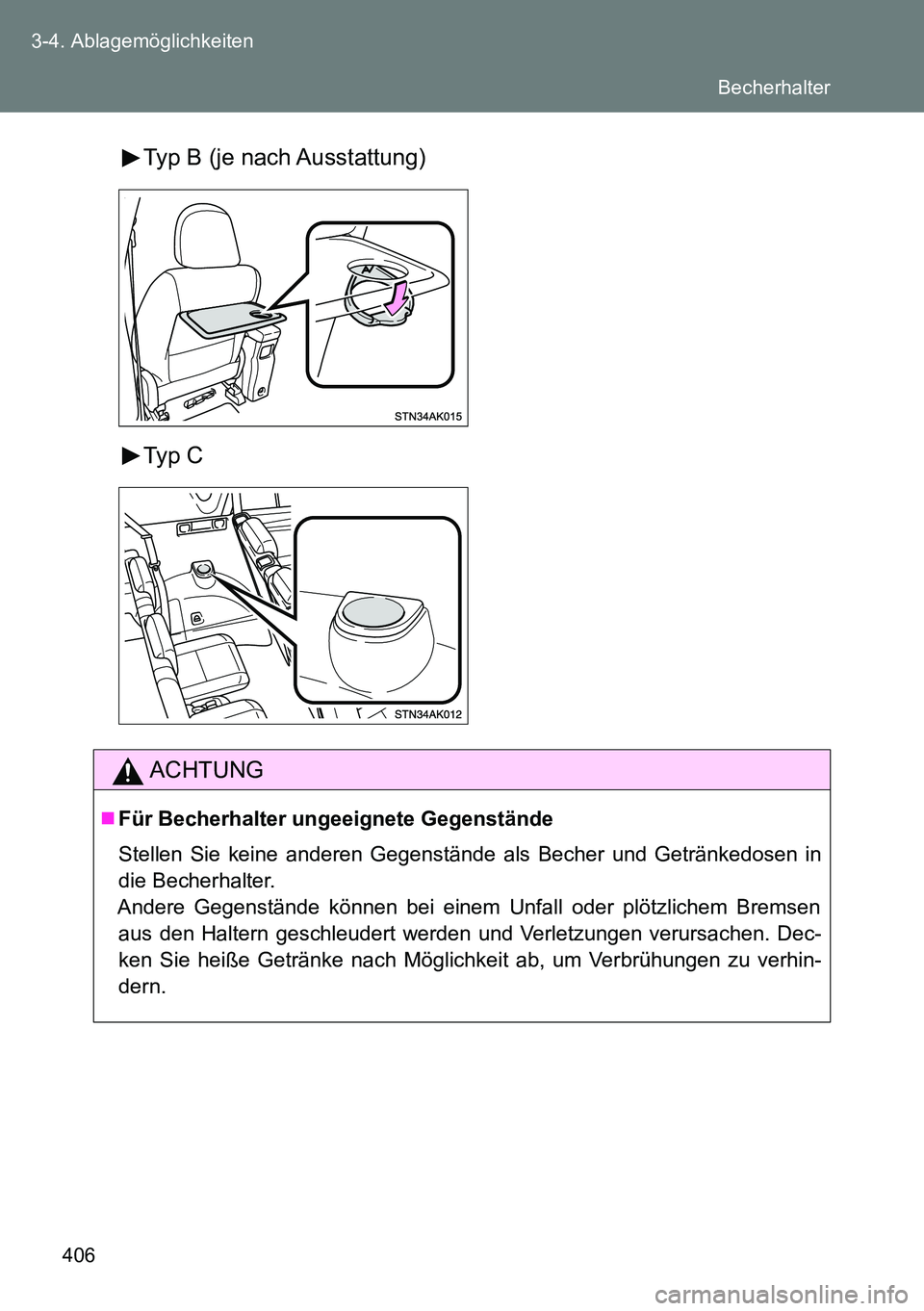 TOYOTA VERSO 2014  Betriebsanleitungen (in German) 406 3-4. Ablagemöglichkeiten
Typ B (je nach Ausstattung)
Typ C
ACHTUNG
Für Becherhalter ungeeignete Gegenstände
Stellen Sie keine anderen Gegenstände als Becher und Getränkedosen in
die Becher