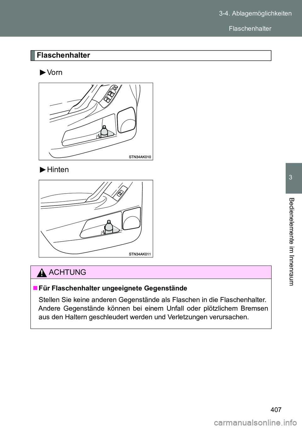 TOYOTA VERSO 2014  Betriebsanleitungen (in German) 407 3-4. Ablagemöglichkeiten
3
Bedienelemente im Innenraum
Flaschenhalter
Vorn
Hinten
ACHTUNG
Für Flaschenhalter ungeeignete Gegenstände
Stellen Sie keine anderen Gegenstände als Flaschen in di