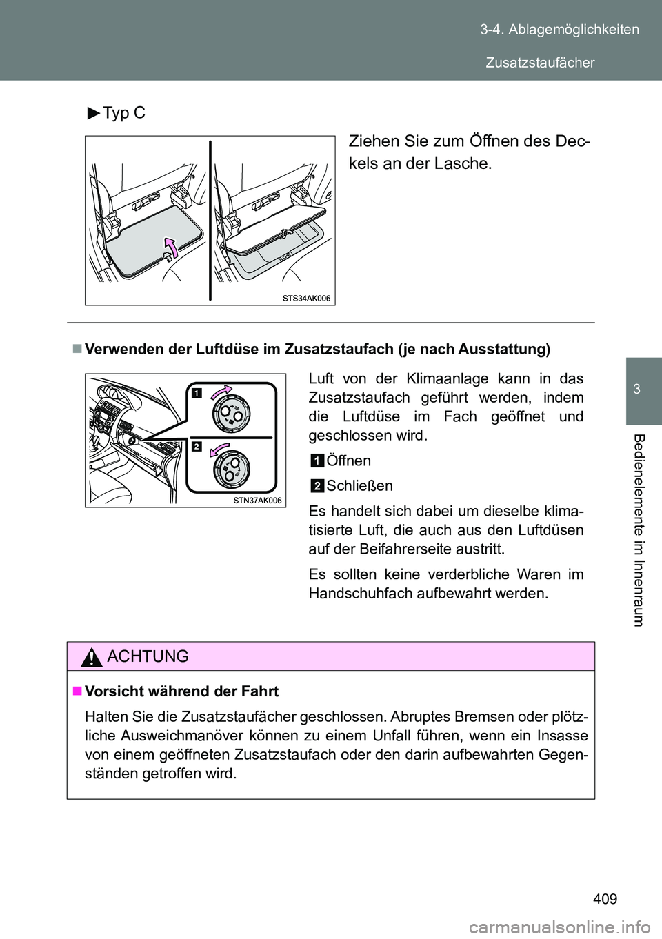 TOYOTA VERSO 2014  Betriebsanleitungen (in German) 409 3-4. Ablagemöglichkeiten
3
Bedienelemente im Innenraum
Typ C
Ziehen Sie zum Öffnen des Dec-
kels an der Lasche.
Verwenden der Luftdüse im Zusatzstaufach (je nach Ausstattung)
ACHTUNG
Vors