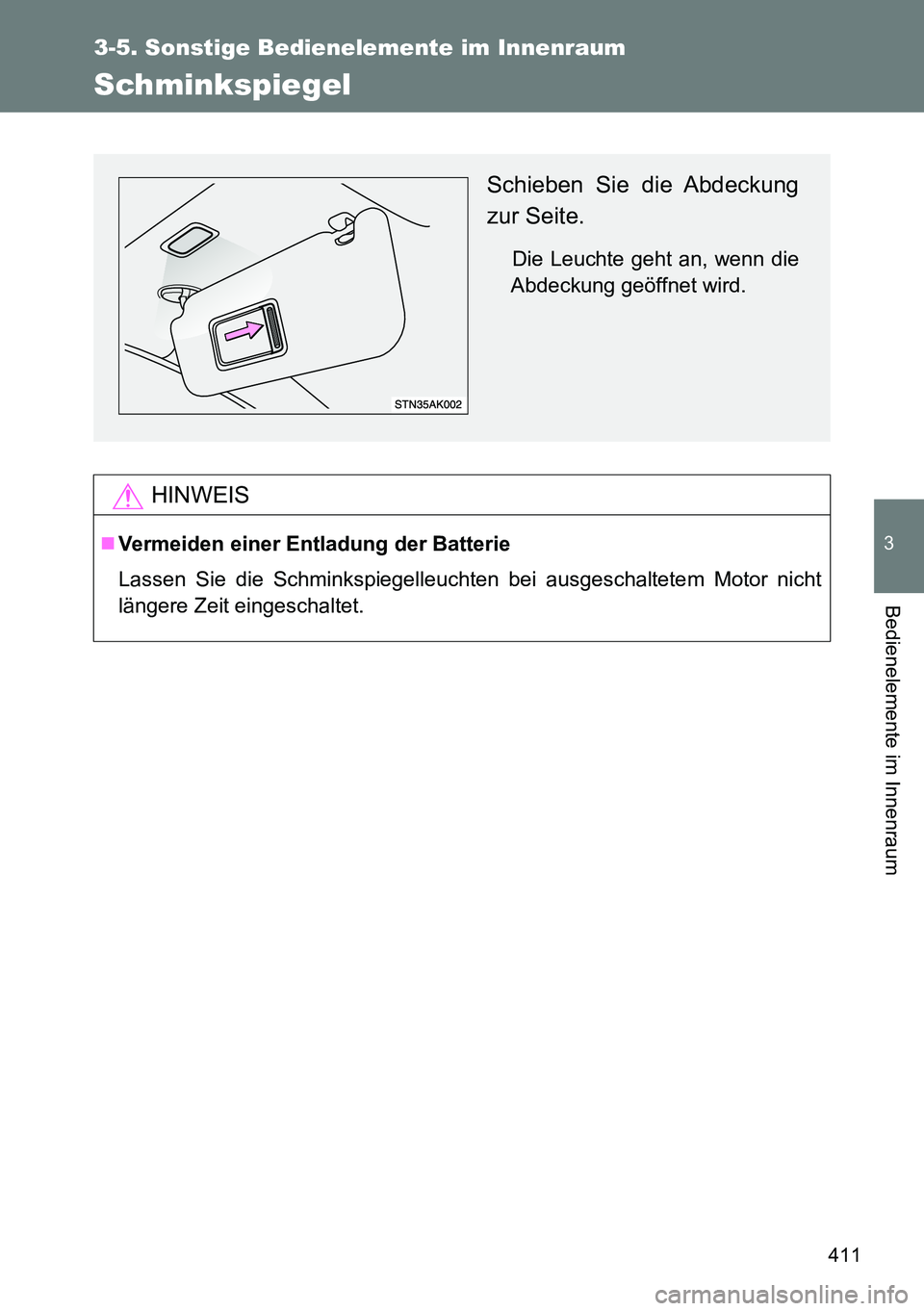 TOYOTA VERSO 2014  Betriebsanleitungen (in German) 411
3-5. Sonstige Bedienelemente im Innenraum
3
Bedienelemente im Innenraum
Schminkspiegel
HINWEIS
Vermeiden einer Entladung der Batterie
Lassen Sie die Schminkspiegelleuchten bei ausgeschaltetem M