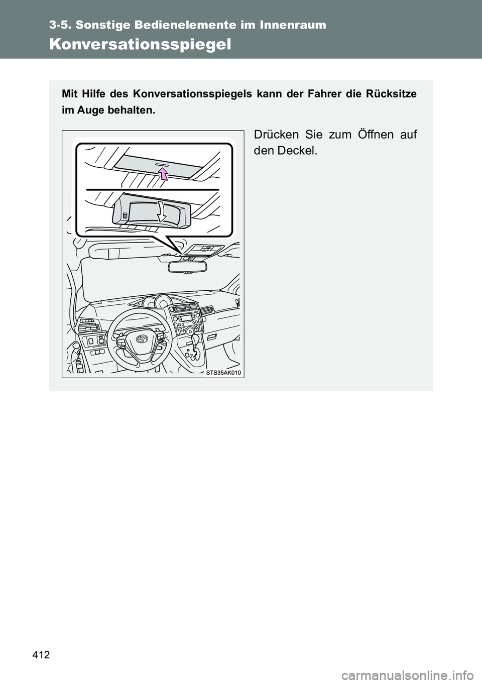 TOYOTA VERSO 2014  Betriebsanleitungen (in German) 412
3-5. Sonstige Bedienelemente im Innenraum
Konversationsspiegel
Mit Hilfe des Konversationsspiegels kann der Fahrer die Rücksitze
im Auge behalten.
Drücken Sie zum Öffnen auf
den Deckel. 