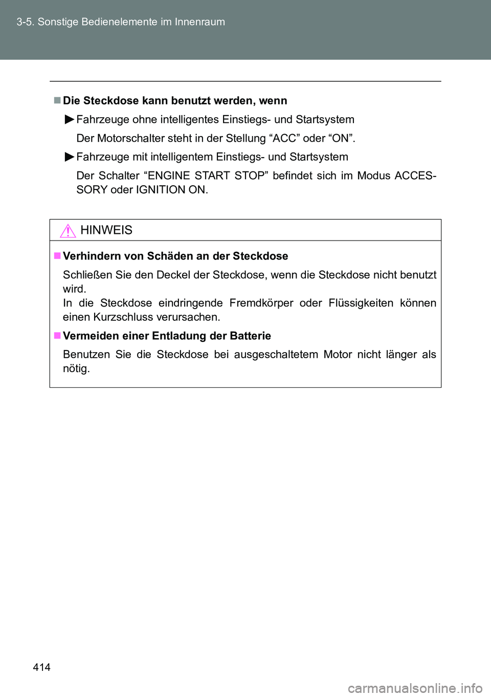 TOYOTA VERSO 2014  Betriebsanleitungen (in German) 414 3-5. Sonstige Bedienelemente im Innenraum
Die Steckdose kann benutzt werden, wenn
Fahrzeuge ohne intelligentes Einstiegs- und Startsystem
Der Motorschalter steht in der Stellung “ACC” oder 