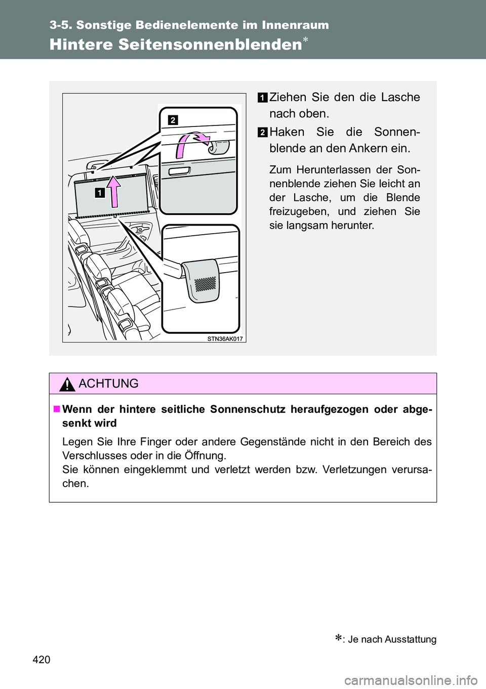 TOYOTA VERSO 2014  Betriebsanleitungen (in German) 420
3-5. Sonstige Bedienelemente im Innenraum
Hintere Seitensonnenblenden
: Je nach Ausstattung
ACHTUNG
Wenn der hintere seitliche Sonnenschutz heraufgezogen oder abge-
senkt wird
Legen Sie I