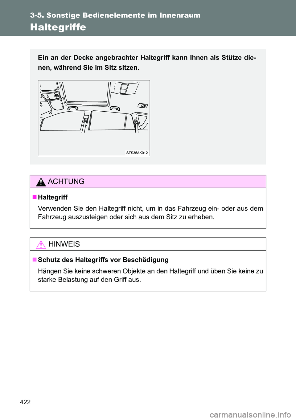 TOYOTA VERSO 2014  Betriebsanleitungen (in German) 422
3-5. Sonstige Bedienelemente im Innenraum
Haltegriffe
ACHTUNG
Haltegriff
Verwenden Sie den Haltegriff nicht, um in das Fahrzeug ein- oder aus dem
Fahrzeug auszusteigen oder sich aus dem Sitz zu