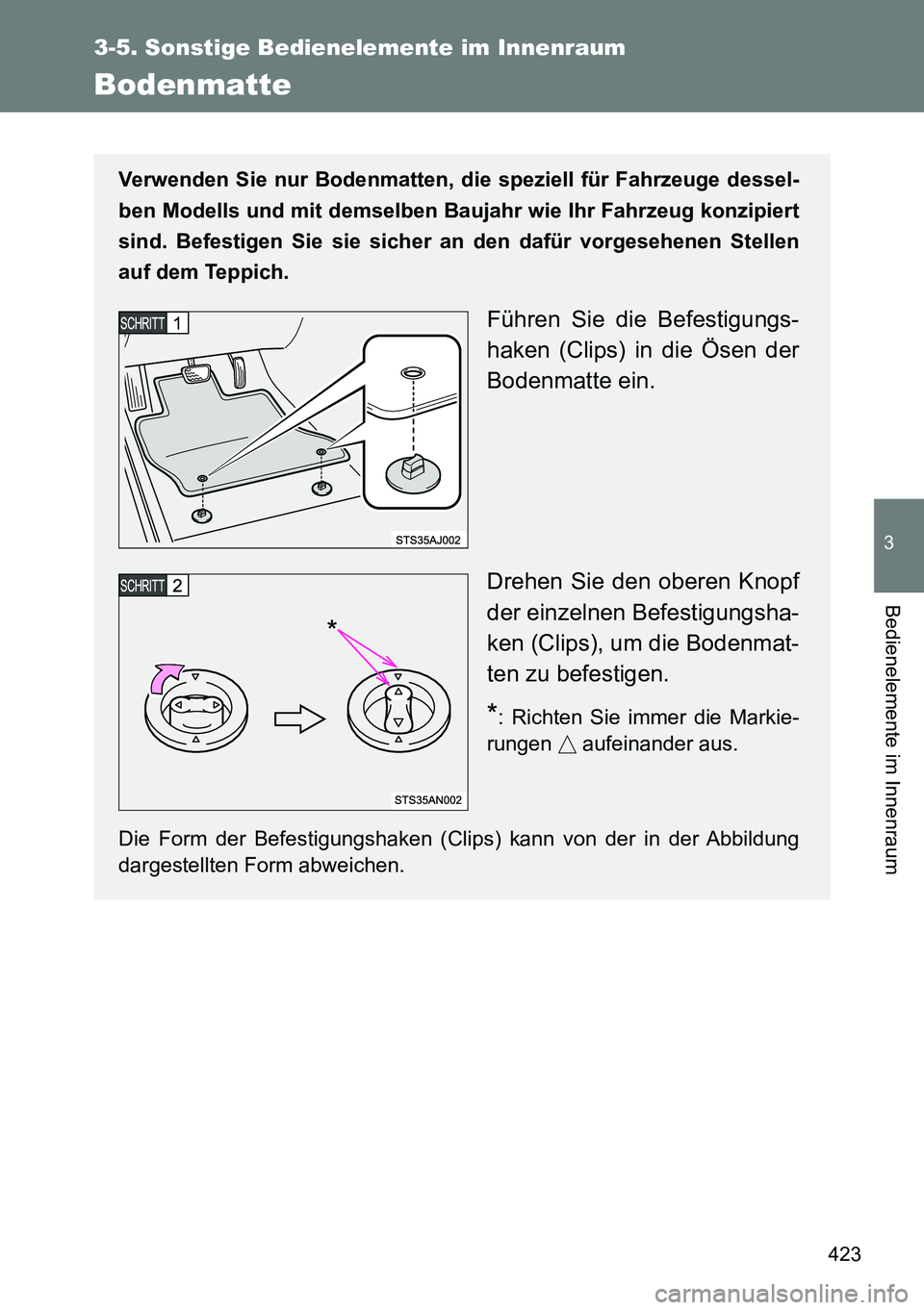 TOYOTA VERSO 2014  Betriebsanleitungen (in German) 423
3-5. Sonstige Bedienelemente im Innenraum
3
Bedienelemente im Innenraum
Bodenmatte
Verwenden Sie nur Bodenmatten, die speziell für Fahrzeuge dessel-
ben Modells und mit demselben Baujahr wie Ihr 