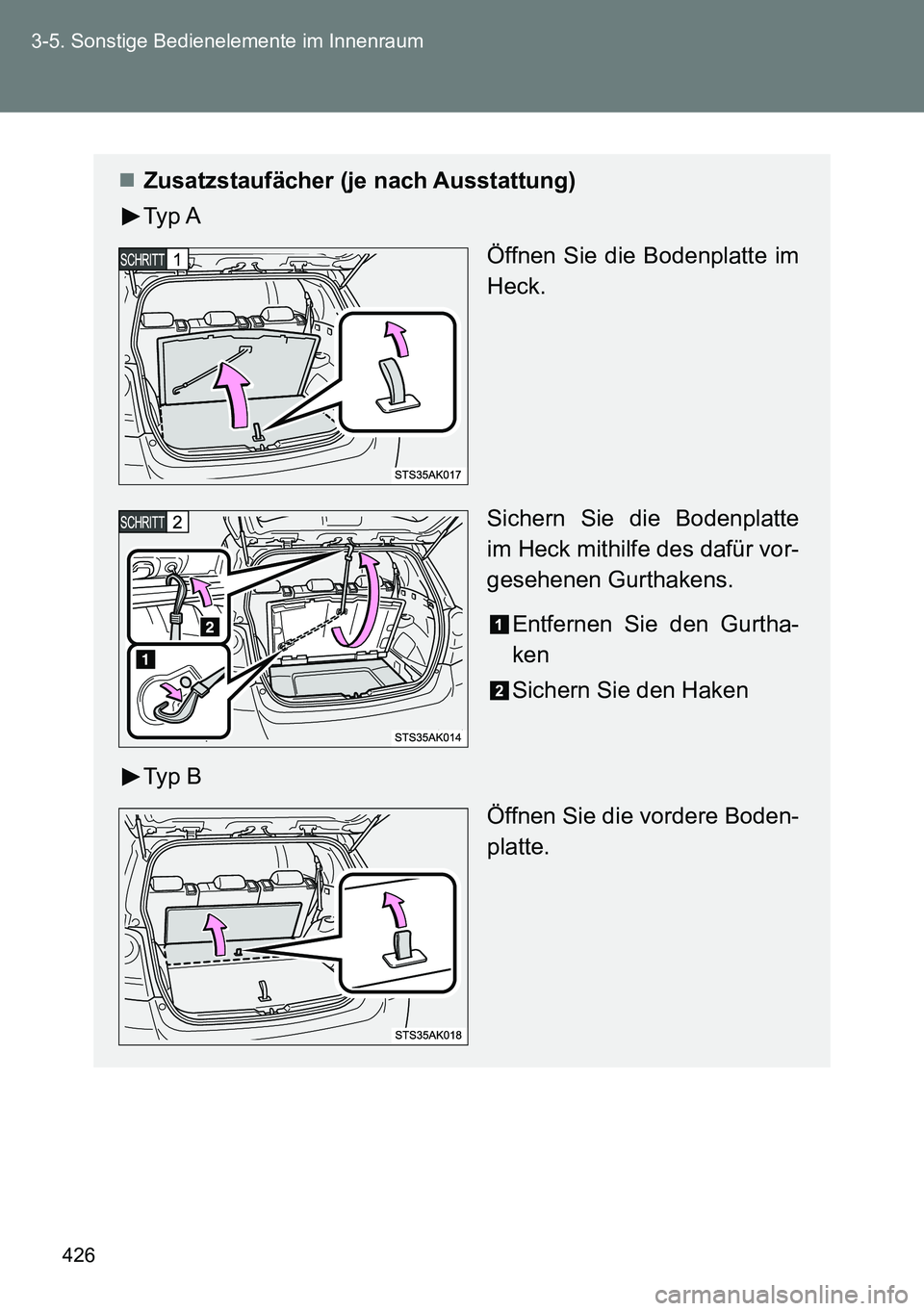 TOYOTA VERSO 2014  Betriebsanleitungen (in German) 426 3-5. Sonstige Bedienelemente im Innenraum
Zusatzstaufächer (je nach Ausstattung)
Typ A
Öffnen Sie die Bodenplatte im
Heck.
Sichern Sie die Bodenplatte
im Heck mithilfe des dafür vor-
gesehen