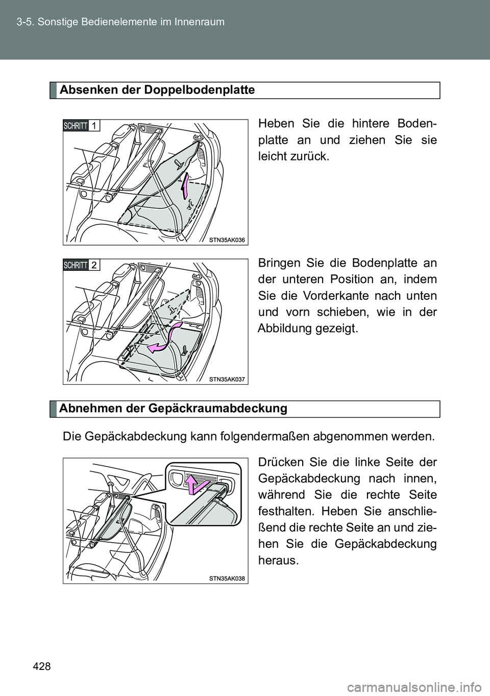TOYOTA VERSO 2014  Betriebsanleitungen (in German) 428 3-5. Sonstige Bedienelemente im Innenraum
Absenken der Doppelbodenplatte
Heben Sie die hintere Boden-
platte an und ziehen Sie sie
leicht zurück.
Bringen Sie die Bodenplatte an
der unteren Positi