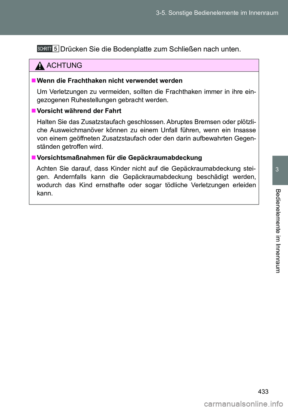 TOYOTA VERSO 2014 Betriebsanleitungen (in German) 433 3-5. Sonstige Bedienelemente im Innenraum
3
Bedienelemente im Innenraum
Drücken Sie die Bodenplatte zum Schließen nach unten.
ACHTUNG
Wenn die Frachthaken nicht verwendet werden
Um Verletzung TOYOTA VERSO 2014 Betriebsanleitungen (in German) 433 3-5. Sonstige Bedienelemente im Innenraum
3
Bedienelemente im Innenraum
Drücken Sie die Bodenplatte zum Schließen nach unten.
ACHTUNG
Wenn die Frachthaken nicht verwendet werden
Um Verletzung