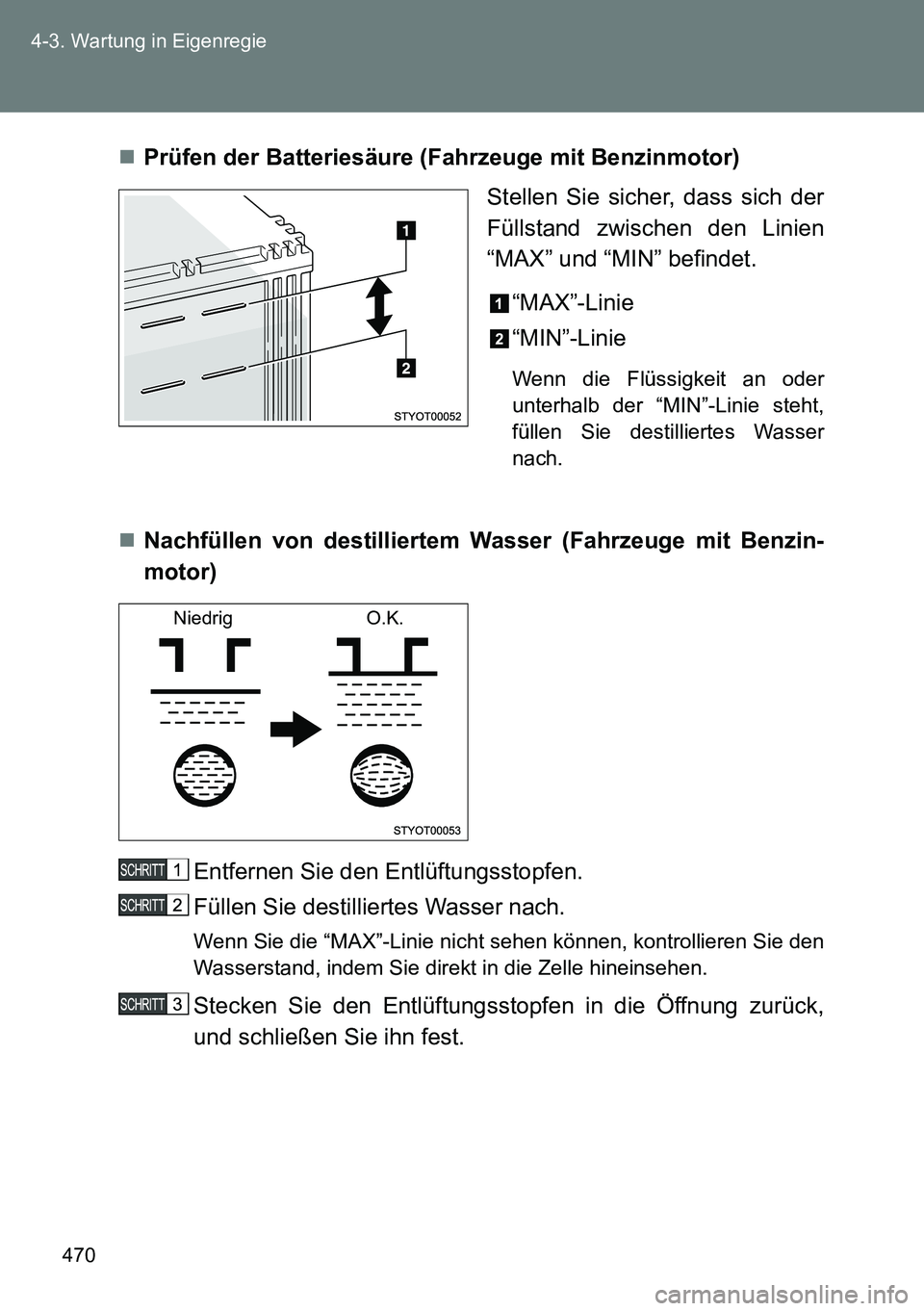 TOYOTA VERSO 2014  Betriebsanleitungen (in German) 470 4-3. Wartung in Eigenregie
Prüfen der Batteriesäure (Fahrzeuge mit Benzinmotor)
Stellen Sie sicher, dass sich der
Füllstand zwischen den Linien
“MAX” und “MIN” befindet.
“MAX”-Li