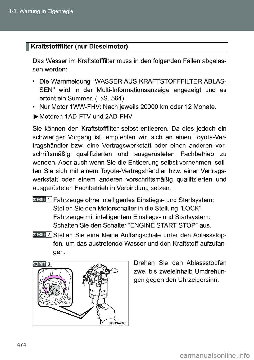 TOYOTA VERSO 2014  Betriebsanleitungen (in German) 474 4-3. Wartung in Eigenregie
Kraftstofffilter (nur Dieselmotor)
Das Wasser im Kraftstofffilter muss in den folgenden Fällen abgelas-
sen werden:
• Die Warnmeldung “WASSER AUS KRAFTSTOFFFILTER A