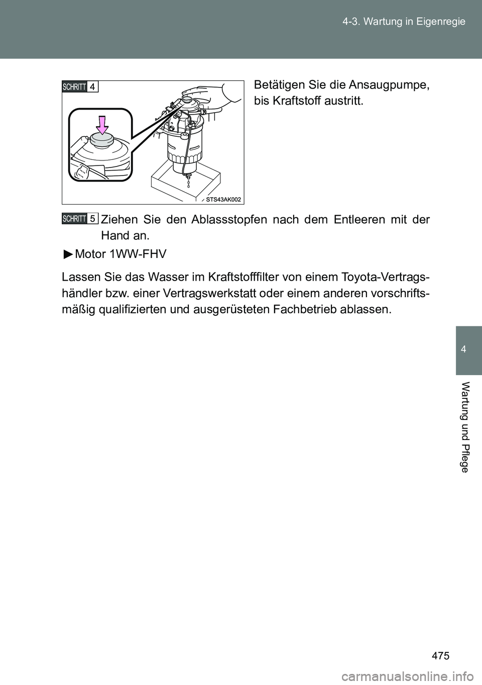 TOYOTA VERSO 2014  Betriebsanleitungen (in German) 475 4-3. Wartung in Eigenregie
4
Wartung und Pflege
Betätigen Sie die Ansaugpumpe,
bis Kraftstoff austritt.
Ziehen Sie den Ablassstopfen nach dem Entleeren mit der
Hand an.
Motor 1WW-FHV
Lassen Sie d