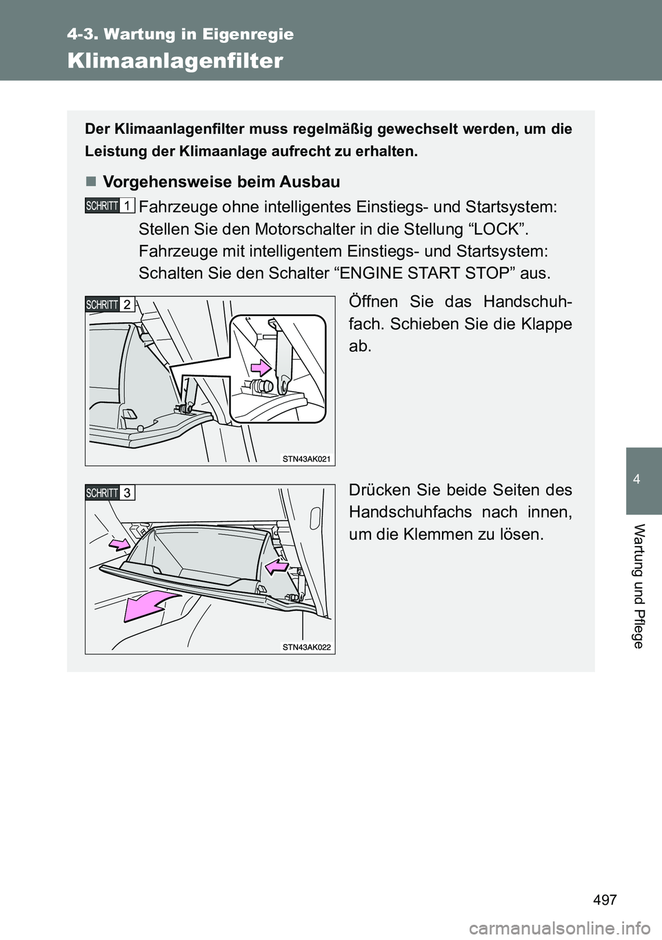 TOYOTA VERSO 2014  Betriebsanleitungen (in German) 497
4-3. Wartung in Eigenregie
4
Wartung und Pflege
Klimaanlagenfilter
Der Klimaanlagenfilter muss regelmäßig gewechselt werden, um die
Leistung der Klimaanlage aufrecht zu erhalten.
Vorgehenswei
