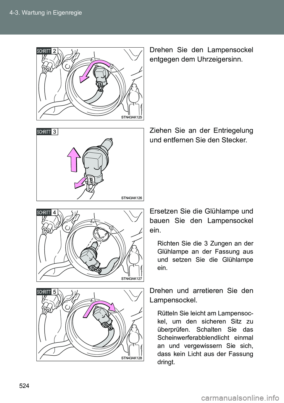 TOYOTA VERSO 2014  Betriebsanleitungen (in German) 524 4-3. Wartung in Eigenregie
Drehen Sie den Lampensockel
entgegen dem Uhrzeigersinn.
Ziehen Sie an der Entriegelung
und entfernen Sie den Stecker.
Ersetzen Sie die Glühlampe und
bauen Sie den Lampe