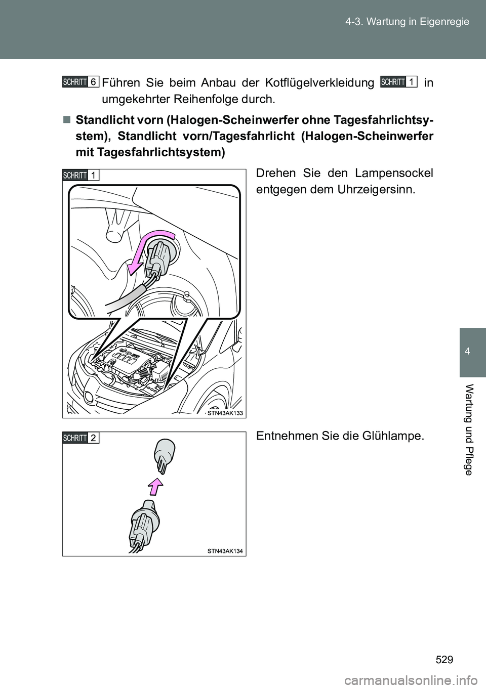TOYOTA VERSO 2014  Betriebsanleitungen (in German) 529 4-3. Wartung in Eigenregie
4
Wartung und Pflege
Führen Sie beim Anbau der Kotflügelverkleidung   in
umgekehrter Reihenfolge durch.
Standlicht vorn (Halogen-Scheinwerfer ohne Tagesfahrlichtsy-