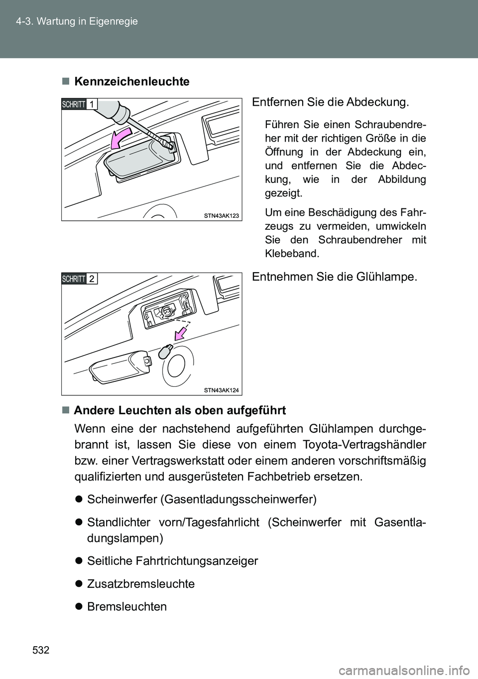TOYOTA VERSO 2014 Betriebsanleitungen (in German) 532 4-3. Wartung in Eigenregie
Kennzeichenleuchte
Entfernen Sie die Abdeckung.
Führen Sie einen Schraubendre-
her mit der richtigen Größe in die
Öffnung in der Abdeckung ein,
und entfernen Sie TOYOTA VERSO 2014 Betriebsanleitungen (in German) 532 4-3. Wartung in Eigenregie
Kennzeichenleuchte
Entfernen Sie die Abdeckung.
Führen Sie einen Schraubendre-
her mit der richtigen Größe in die
Öffnung in der Abdeckung ein,
und entfernen Sie