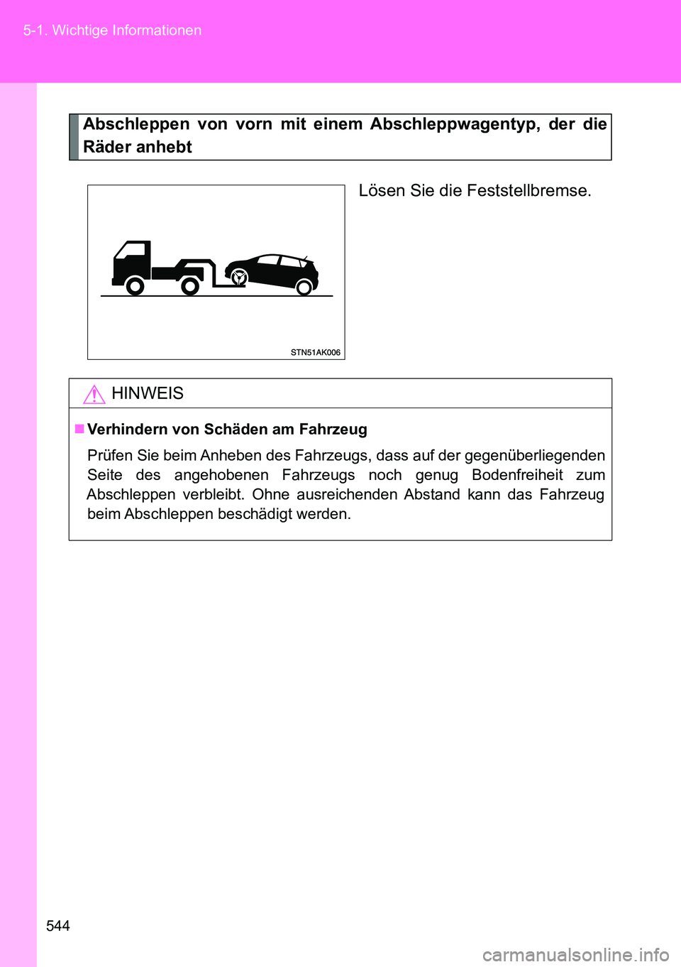 TOYOTA VERSO 2014 Betriebsanleitungen (in German) 544 5-1. Wichtige Informationen
Abschleppen von vorn mit einem Abschleppwagentyp, der die
Räder anhebt
Lösen Sie die Feststellbremse.
HINWEIS
Verhindern von Schäden am Fahrzeug
Prüfen Sie beim TOYOTA VERSO 2014 Betriebsanleitungen (in German) 544 5-1. Wichtige Informationen
Abschleppen von vorn mit einem Abschleppwagentyp, der die
Räder anhebt
Lösen Sie die Feststellbremse.
HINWEIS
Verhindern von Schäden am Fahrzeug
Prüfen Sie beim