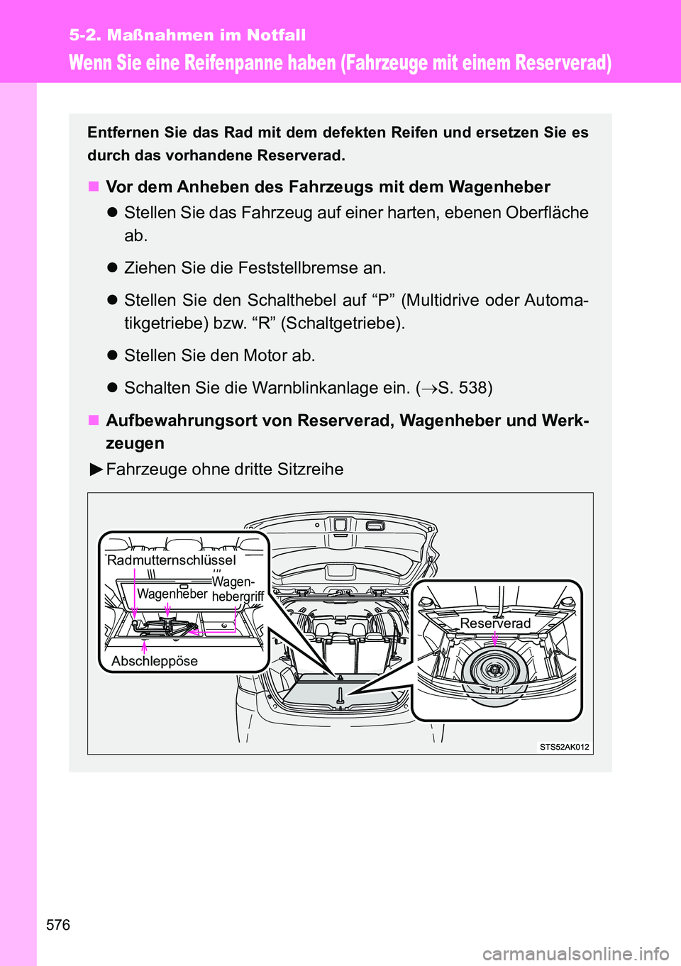 TOYOTA VERSO 2014  Betriebsanleitungen (in German) 576
5-2. Maßnahmen im Notfall
Wenn Sie eine Reifenpanne haben (Fahrzeuge mit einem Reser verad)
Entfernen Sie das Rad mit dem defekten Reifen und ersetzen Sie es
durch das vorhandene Reserverad.
V