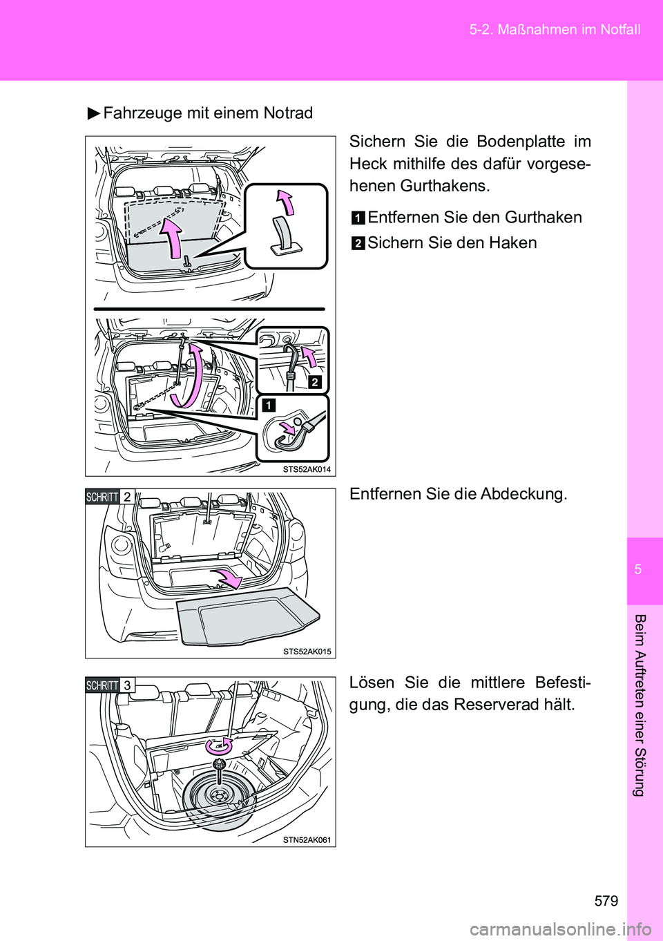 TOYOTA VERSO 2014  Betriebsanleitungen (in German) 5
579 5-2. Maßnahmen im Notfall
Beim Auftreten einer Störung
Fahrzeuge mit einem Notrad
Sichern Sie die Bodenplatte im
Heck mithilfe des dafür vorgese-
henen Gurthakens.
Entfernen Sie den Gurthaken