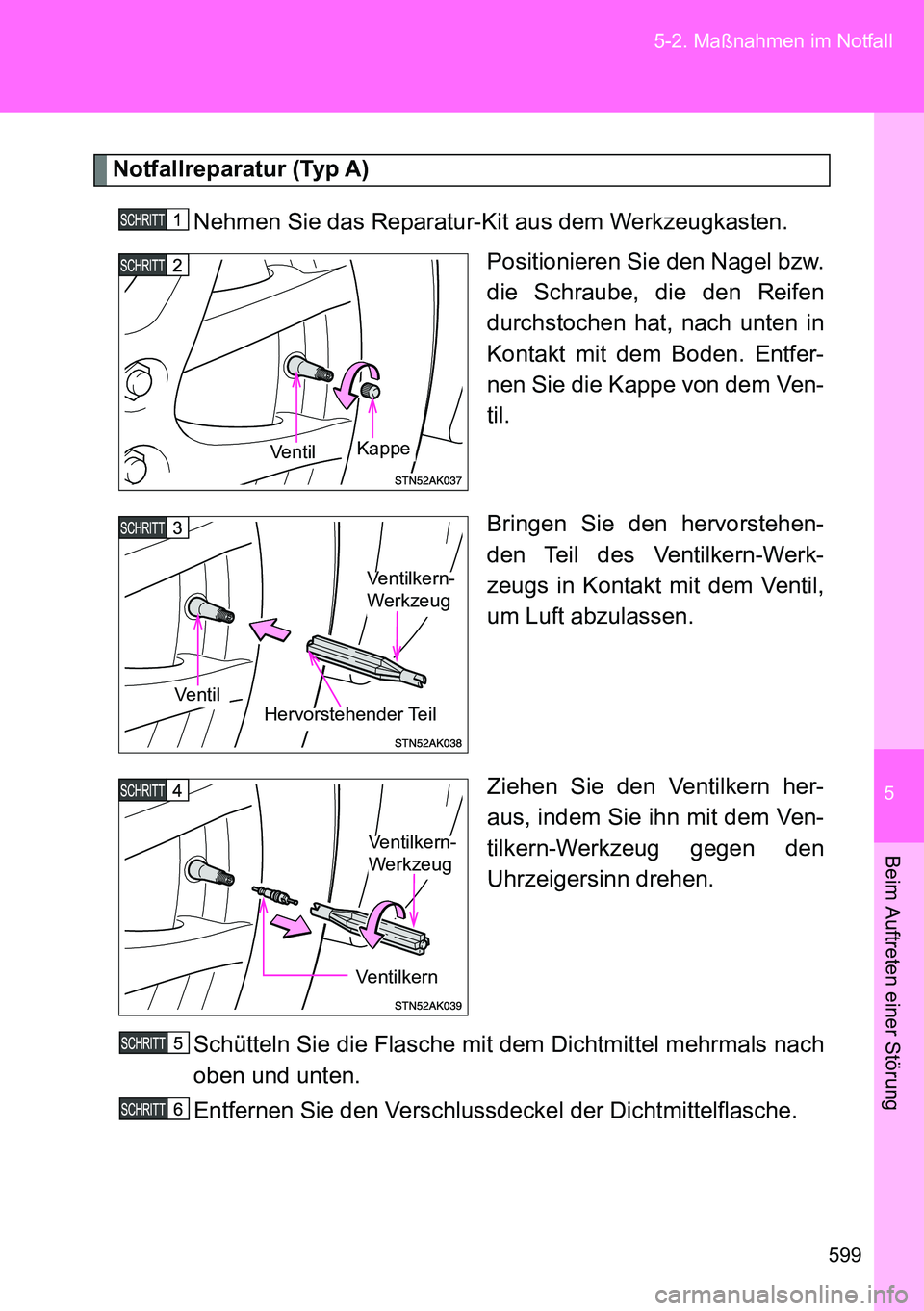 TOYOTA VERSO 2014 Betriebsanleitungen (in German) 5
599 5-2. Maßnahmen im Notfall
Beim Auftreten einer Störung
Notfallreparatur (Typ A)
Nehmen Sie das Reparatur-Kit aus dem Werkzeugkasten.
Positionieren Sie den Nagel bzw.
die Schraube, die den Reif TOYOTA VERSO 2014 Betriebsanleitungen (in German) 5
599 5-2. Maßnahmen im Notfall
Beim Auftreten einer Störung
Notfallreparatur (Typ A)
Nehmen Sie das Reparatur-Kit aus dem Werkzeugkasten.
Positionieren Sie den Nagel bzw.
die Schraube, die den Reif