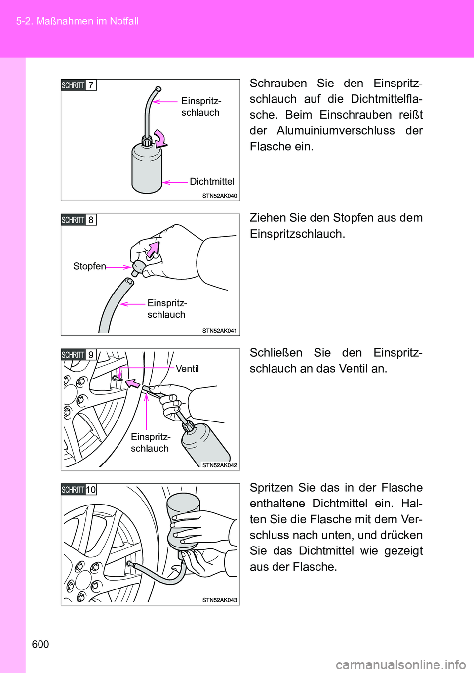 TOYOTA VERSO 2014  Betriebsanleitungen (in German) 600 5-2. Maßnahmen im Notfall
Schrauben Sie den Einspritz-
schlauch auf die Dichtmittelfla-
sche. Beim Einschrauben reißt
der Alumuiniumverschluss  der
Flasche ein.
Ziehen Sie den Stopfen aus dem
Ei