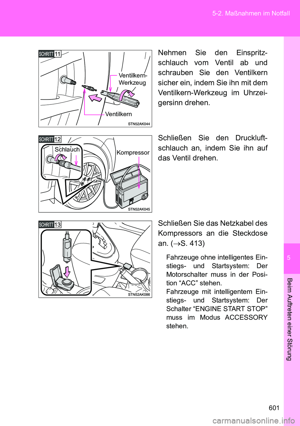 TOYOTA VERSO 2014  Betriebsanleitungen (in German) 5
601 5-2. Maßnahmen im Notfall
Beim Auftreten einer Störung
Nehmen Sie den Einspritz-
schlauch vom Ventil ab und
schrauben Sie den Ventilkern
sicher ein, indem Sie ihn mit dem
Ventilkern-Werkzeug i