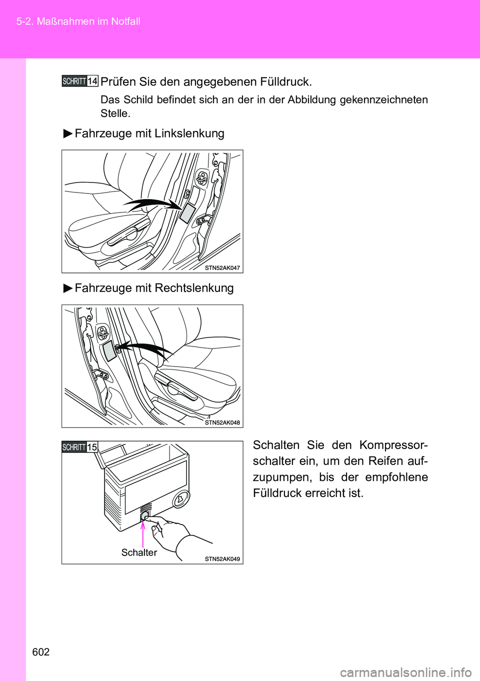 TOYOTA VERSO 2014  Betriebsanleitungen (in German) 602 5-2. Maßnahmen im Notfall
Prüfen Sie den angegebenen Fülldruck.
Das Schild befindet sich an der in der Abbildung gekennzeichneten
Stelle.
Fahrzeuge mit Linkslenkung
Fahrzeuge mit Rechtslenkung
