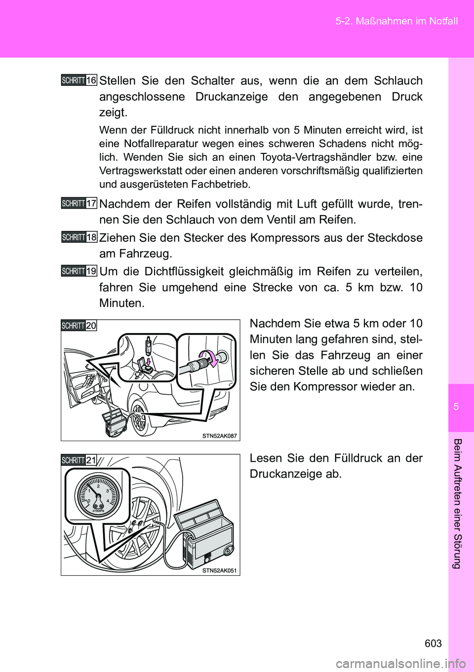 TOYOTA VERSO 2014  Betriebsanleitungen (in German) 5
603 5-2. Maßnahmen im Notfall
Beim Auftreten einer Störung
Stellen Sie den Schalter aus, wenn die an dem Schlauch
angeschlossene Druckanzeige den angegebenen Druck
zeigt.
Wenn der Fülldruck nicht