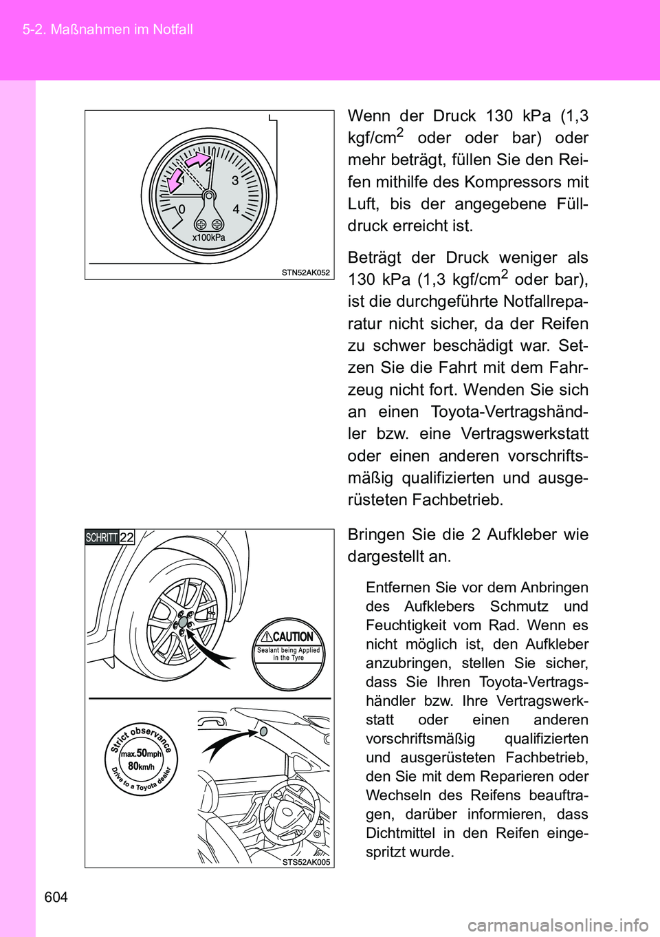 TOYOTA VERSO 2014 Betriebsanleitungen (in German) 604 5-2. Maßnahmen im Notfall
Wenn der Druck 130 kPa (1,3
kgf/cm2 oder oder bar) oder
mehr beträgt, füllen Sie den Rei-
fen mithilfe des Kompressors mit
Luft, bis der angegebene Füll-
druck erreic TOYOTA VERSO 2014 Betriebsanleitungen (in German) 604 5-2. Maßnahmen im Notfall
Wenn der Druck 130 kPa (1,3
kgf/cm2 oder oder bar) oder
mehr beträgt, füllen Sie den Rei-
fen mithilfe des Kompressors mit
Luft, bis der angegebene Füll-
druck erreic