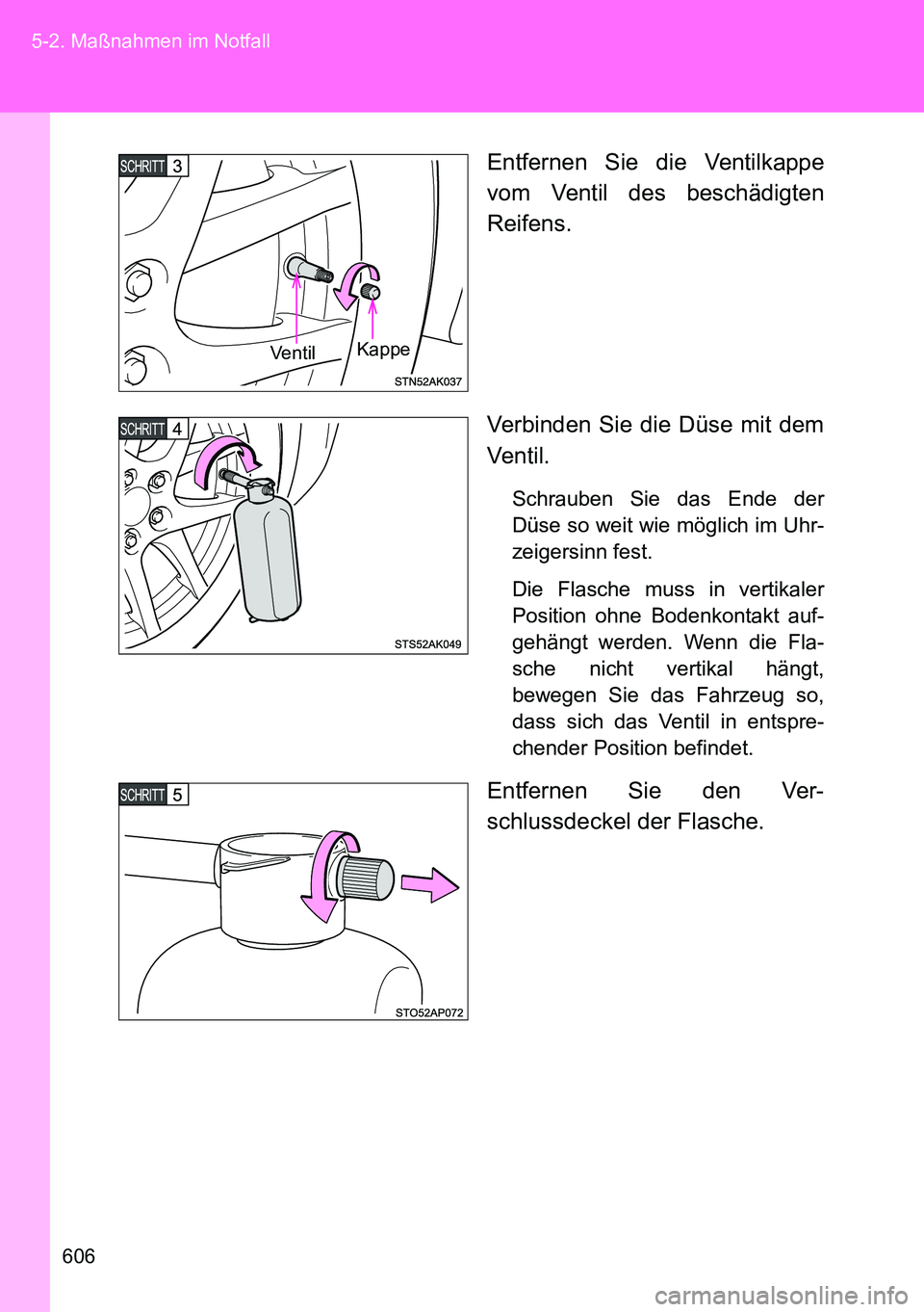 TOYOTA VERSO 2014  Betriebsanleitungen (in German) 606 5-2. Maßnahmen im Notfall
Entfernen Sie die Ventilkappe
vom Ventil des beschädigten
Reifens.
Verbinden Sie die Düse mit dem
Ventil.
Schrauben Sie das Ende der
Düse so weit wie möglich im Uhr-