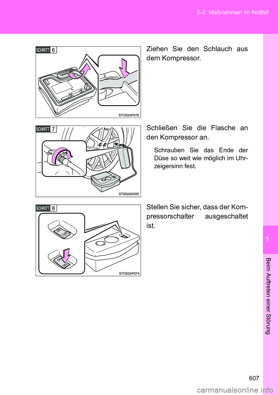 TOYOTA VERSO 2014  Betriebsanleitungen (in German) 5
607 5-2. Maßnahmen im Notfall
Beim Auftreten einer Störung
Ziehen Sie den Schlauch aus
dem Kompressor.
Schließen Sie die Flasche an
den Kompressor an.
Schrauben Sie das Ende der
Düse so weit wie