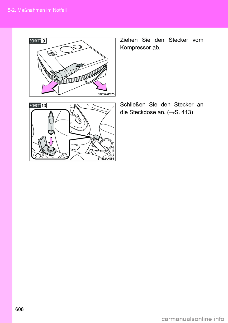 TOYOTA VERSO 2014  Betriebsanleitungen (in German) 608 5-2. Maßnahmen im Notfall
Ziehen Sie den Stecker vom
Kompressor ab.
Schließen Sie den Stecker an
die Steckdose an. (S. 413) 