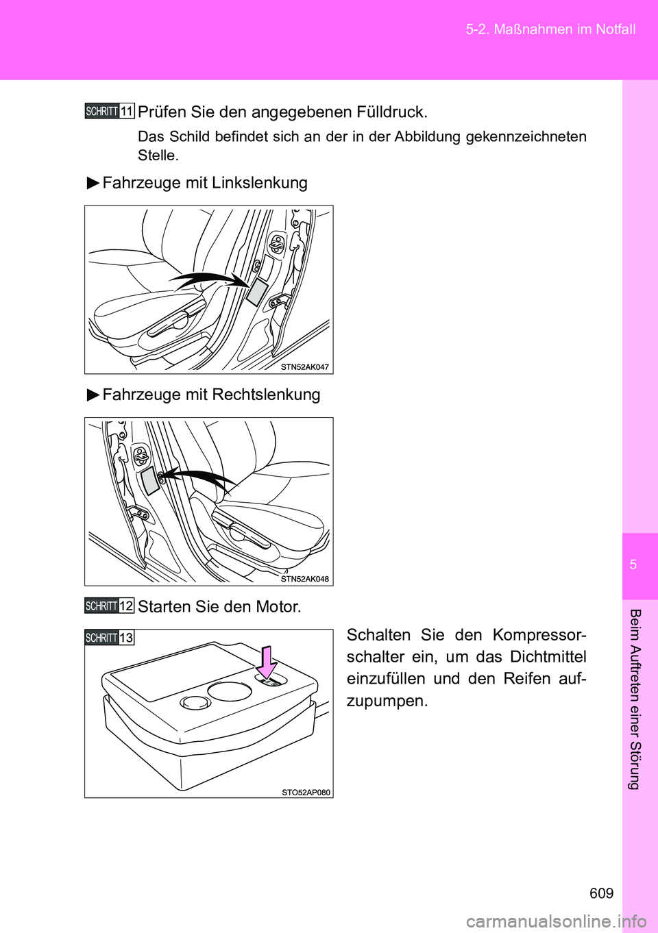 TOYOTA VERSO 2014  Betriebsanleitungen (in German) 5
609 5-2. Maßnahmen im Notfall
Beim Auftreten einer Störung
Prüfen Sie den angegebenen Fülldruck.
Das Schild befindet sich an der in der Abbildung gekennzeichneten
Stelle.
Fahrzeuge mit Linkslenk