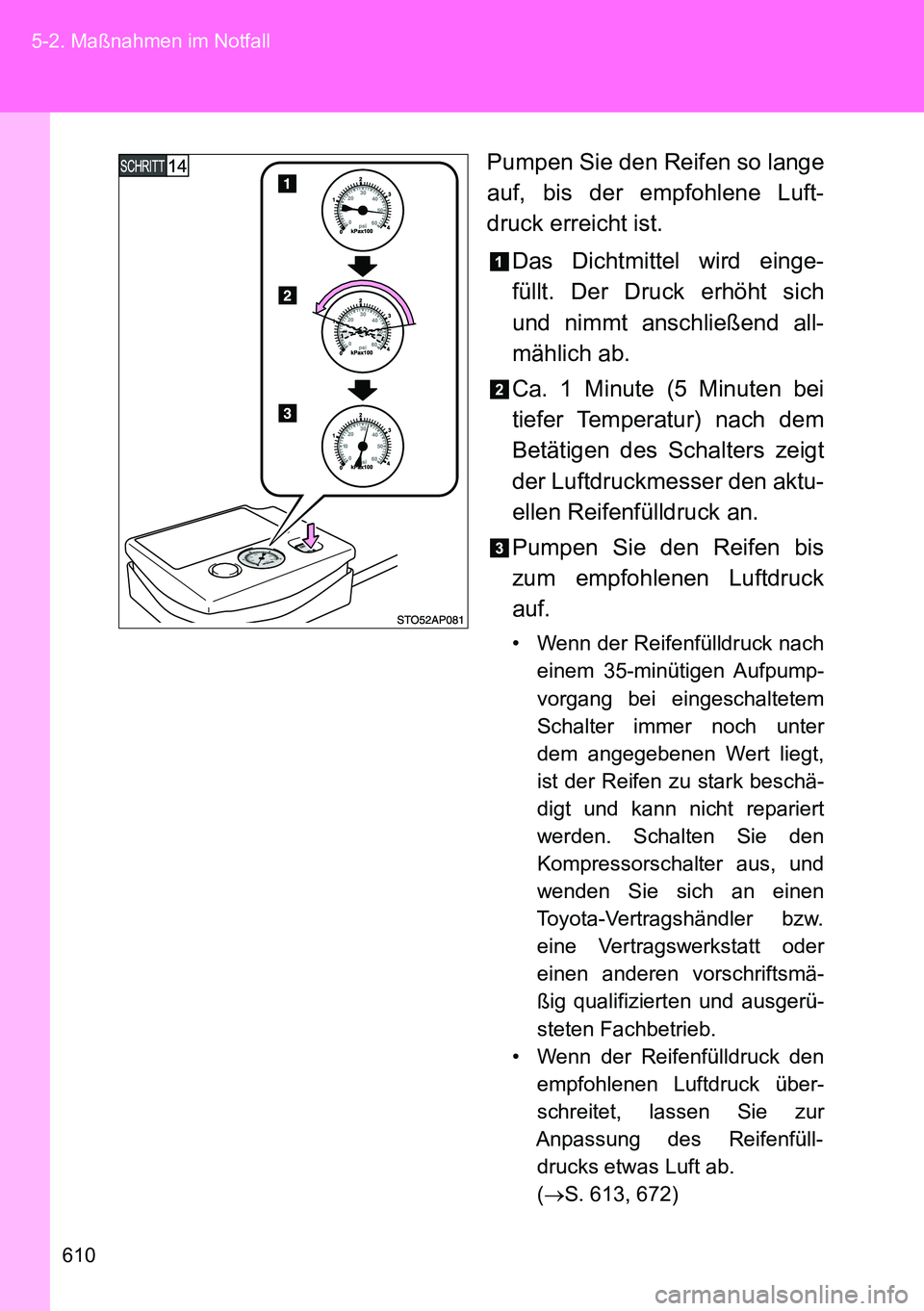 TOYOTA VERSO 2014 Betriebsanleitungen (in German) 610 5-2. Maßnahmen im Notfall
Pumpen Sie den Reifen so lange
auf, bis der empfohlene Luft-
druck erreicht ist.
Das Dichtmittel wird einge-
füllt. Der Druck erhöht sich
und nimmt anschließend all-
TOYOTA VERSO 2014 Betriebsanleitungen (in German) 610 5-2. Maßnahmen im Notfall
Pumpen Sie den Reifen so lange
auf, bis der empfohlene Luft-
druck erreicht ist.
Das Dichtmittel wird einge-
füllt. Der Druck erhöht sich
und nimmt anschließend all-