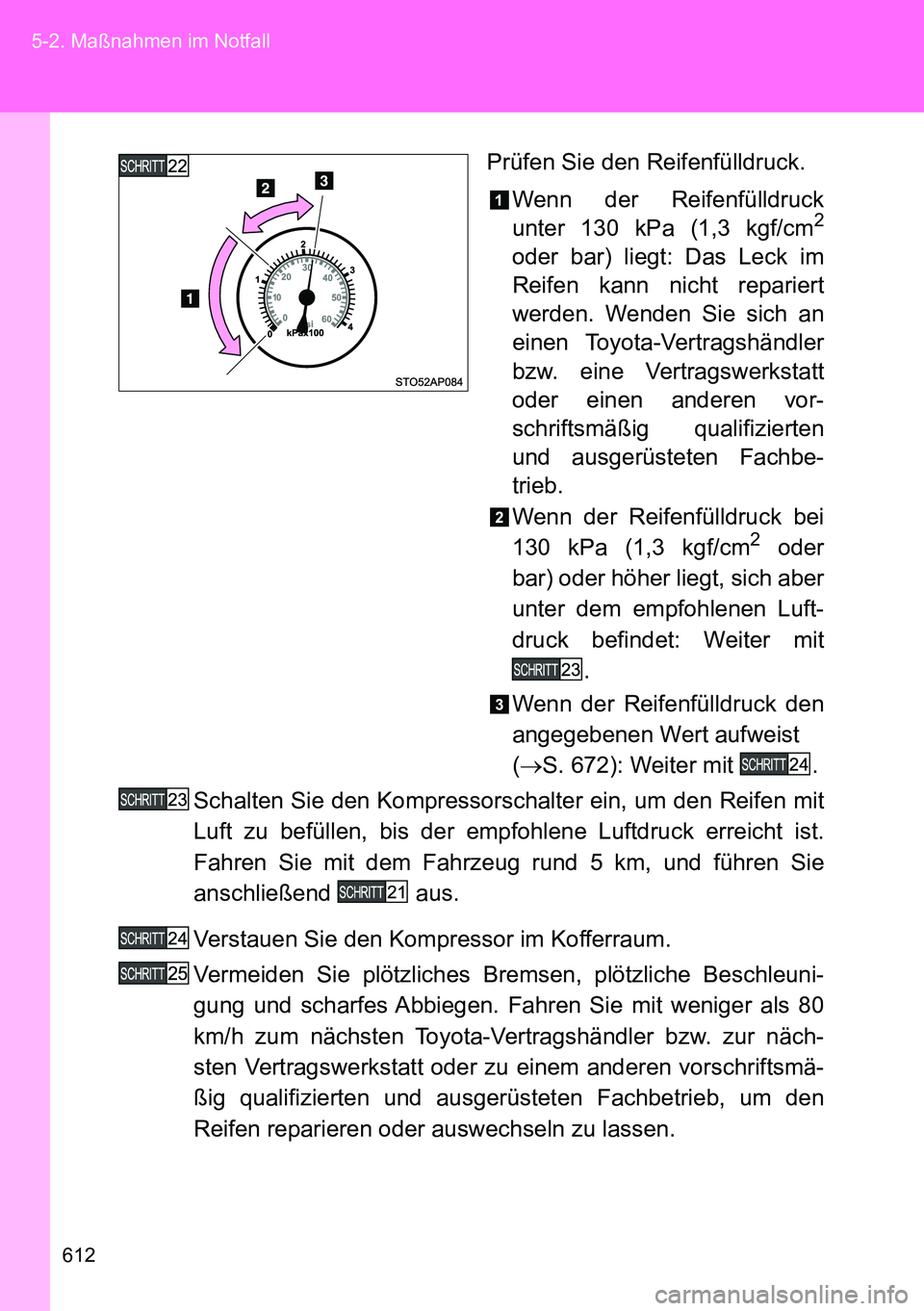 TOYOTA VERSO 2014 Betriebsanleitungen (in German) 612 5-2. Maßnahmen im Notfall
Prüfen Sie den Reifenfülldruck.
Wenn der Reifenfülldruck
unter 130 kPa (1,3 kgf/cm
2
oder bar) liegt: Das Leck im
Reifen kann nicht repariert
werden. Wenden Sie sich TOYOTA VERSO 2014 Betriebsanleitungen (in German) 612 5-2. Maßnahmen im Notfall
Prüfen Sie den Reifenfülldruck.
Wenn der Reifenfülldruck
unter 130 kPa (1,3 kgf/cm
2
oder bar) liegt: Das Leck im
Reifen kann nicht repariert
werden. Wenden Sie sich