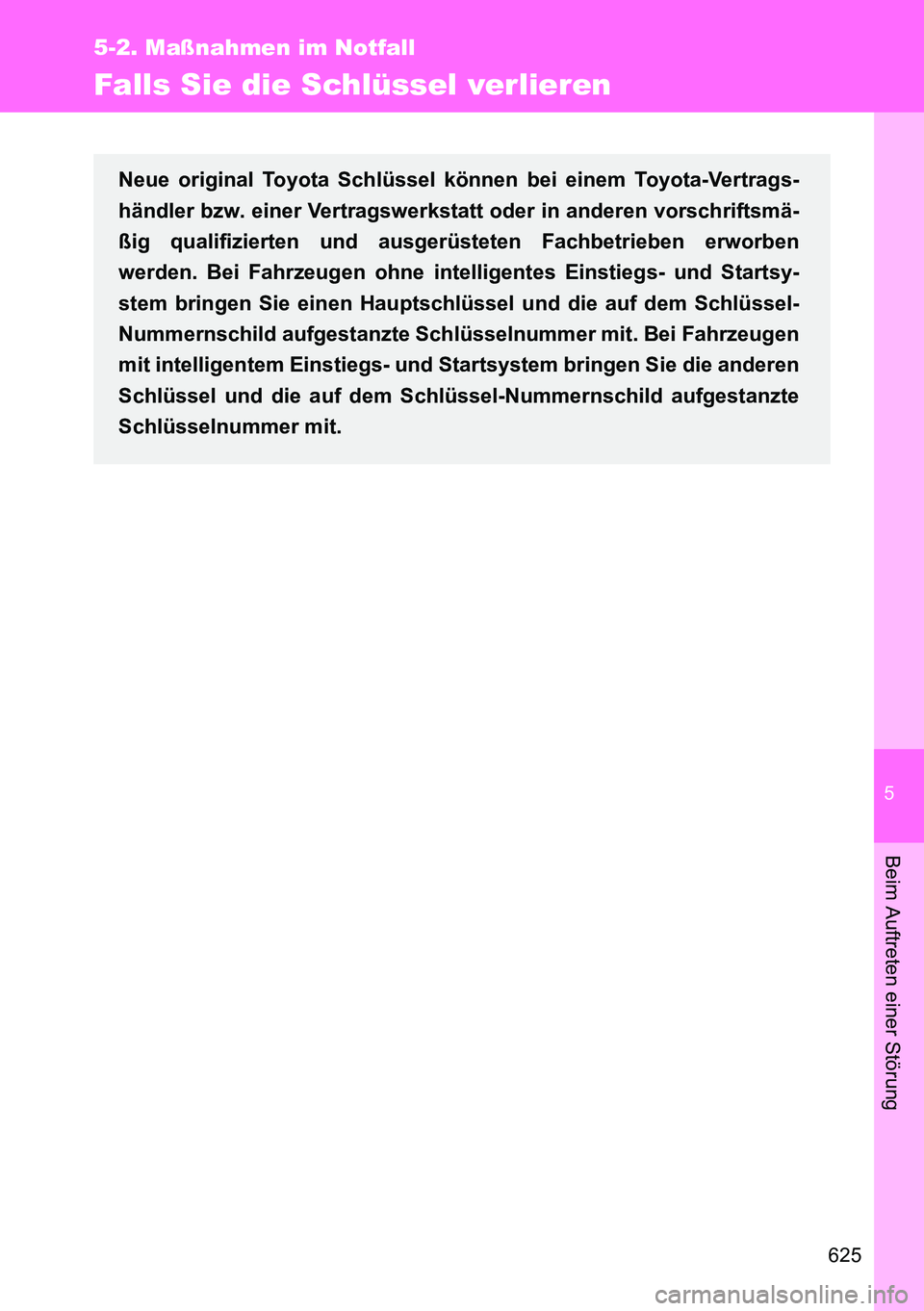 TOYOTA VERSO 2014 Betriebsanleitungen (in German) 5
625
5-2. Maßnahmen im Notfall
Beim Auftreten einer Störung
Falls Sie die Schlüssel verlieren
Neue original Toyota Schlüssel können bei einem Toyota-Vertrags-
händler bzw. einer Vertragswerksta TOYOTA VERSO 2014 Betriebsanleitungen (in German) 5
625
5-2. Maßnahmen im Notfall
Beim Auftreten einer Störung
Falls Sie die Schlüssel verlieren
Neue original Toyota Schlüssel können bei einem Toyota-Vertrags-
händler bzw. einer Vertragswerksta
