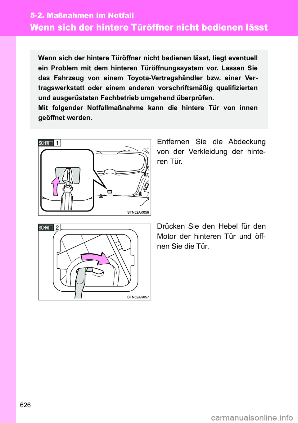 TOYOTA VERSO 2014 Betriebsanleitungen (in German) 626
5-2. Maßnahmen im Notfall
Wenn sich der hintere Türöffner nicht bedienen lässt
Entfernen Sie die Abdeckung
von der Verkleidung der hinte-
ren Tür.
Drücken Sie den Hebel für den
Motor der hi TOYOTA VERSO 2014 Betriebsanleitungen (in German) 626
5-2. Maßnahmen im Notfall
Wenn sich der hintere Türöffner nicht bedienen lässt
Entfernen Sie die Abdeckung
von der Verkleidung der hinte-
ren Tür.
Drücken Sie den Hebel für den
Motor der hi