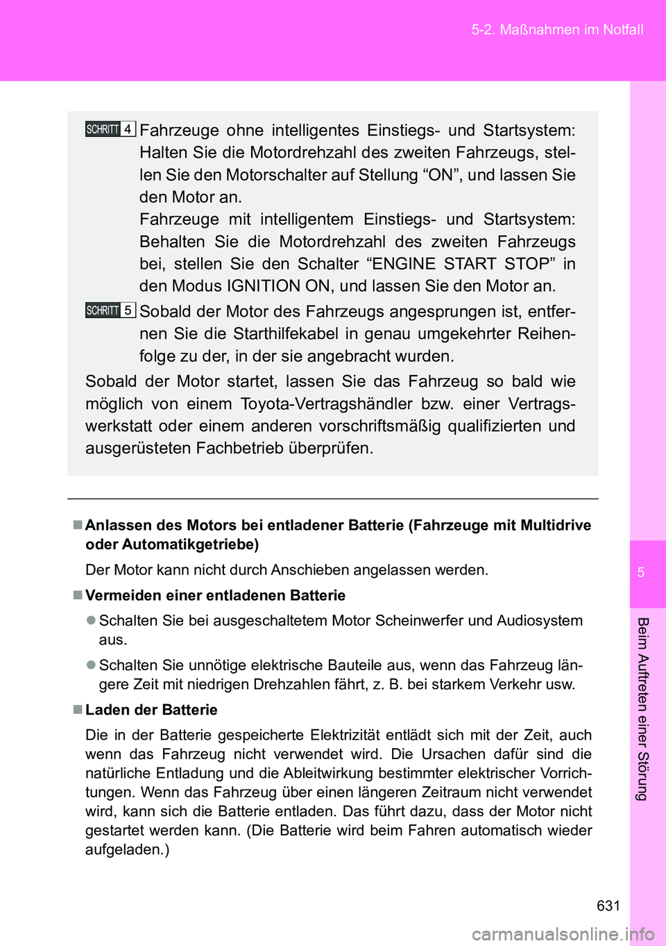 TOYOTA VERSO 2014 Betriebsanleitungen (in German) 5
631 5-2. Maßnahmen im Notfall
Beim Auftreten einer Störung
Anlassen des Motors bei entladener Batterie (Fahrzeuge mit Multidrive
oder Automatikgetriebe)
Der Motor kann nicht durch Anschieben an TOYOTA VERSO 2014 Betriebsanleitungen (in German) 5
631 5-2. Maßnahmen im Notfall
Beim Auftreten einer Störung
Anlassen des Motors bei entladener Batterie (Fahrzeuge mit Multidrive
oder Automatikgetriebe)
Der Motor kann nicht durch Anschieben an