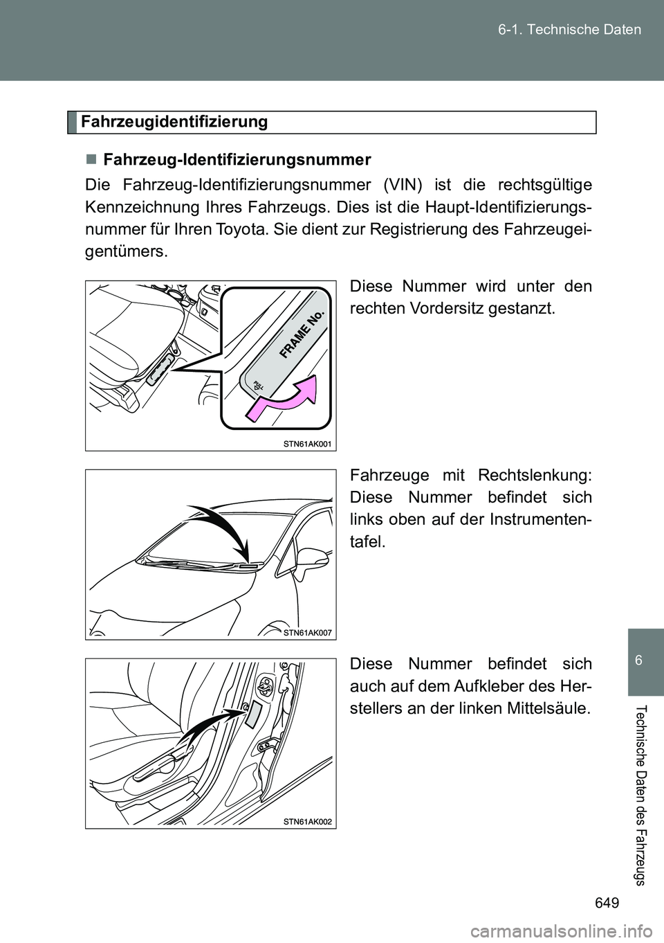 TOYOTA VERSO 2014  Betriebsanleitungen (in German) 649 6-1. Technische Daten
6
Technische Daten des Fahrzeugs
Fahrzeugidentifizierung
Fahrzeug-Identifizierungsnummer
Die Fahrzeug-Identifizierungsnummer (VIN) ist die rechtsgültige
Kennzeichnung Ihr