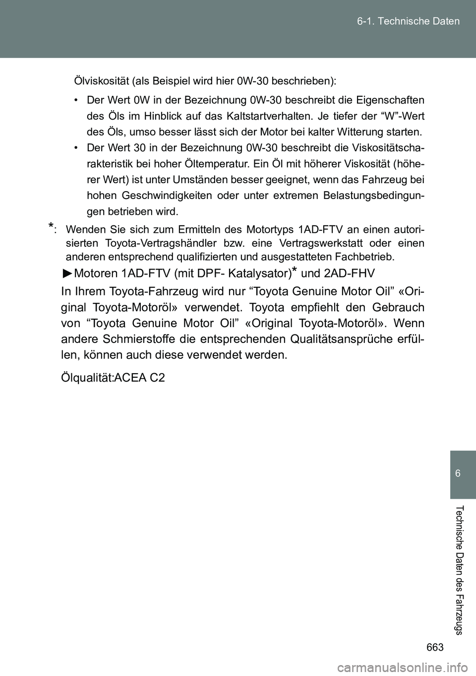 TOYOTA VERSO 2014 Betriebsanleitungen (in German) 663 6-1. Technische Daten
6
Technische Daten des Fahrzeugs
Ölviskosität (als Beispiel wird hier 0W-30 beschrieben):
• Der Wert 0W in der Bezeichnung 0W-30 beschreibt die Eigenschaften
des Öls im TOYOTA VERSO 2014 Betriebsanleitungen (in German) 663 6-1. Technische Daten
6
Technische Daten des Fahrzeugs
Ölviskosität (als Beispiel wird hier 0W-30 beschrieben):
• Der Wert 0W in der Bezeichnung 0W-30 beschreibt die Eigenschaften
des Öls im