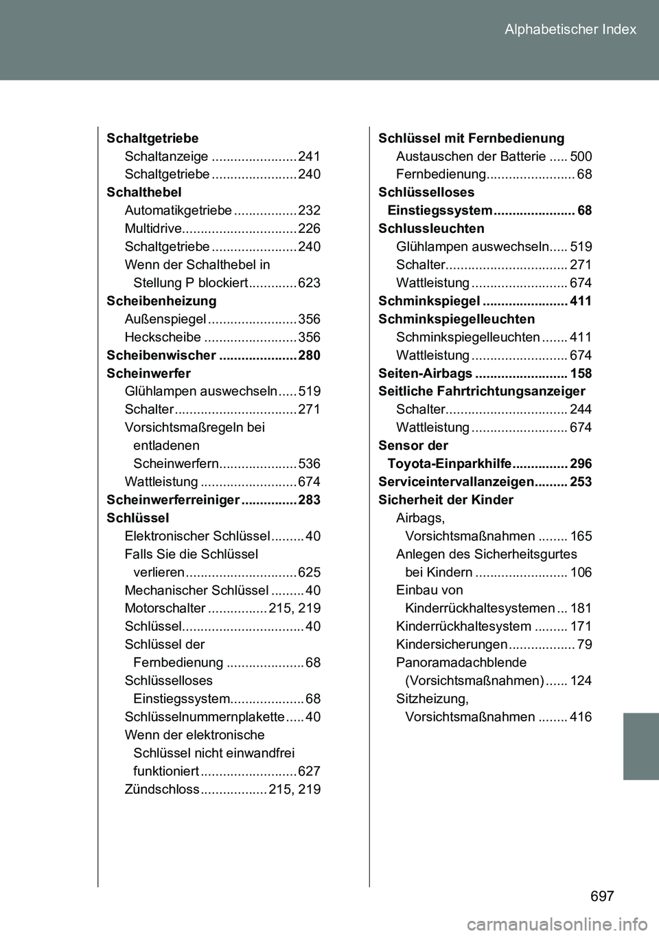 TOYOTA VERSO 2014 Betriebsanleitungen (in German) 697 Alphabetischer Index
Schaltgetriebe
Schaltanzeige ....................... 241
Schaltgetriebe ....................... 240
Schalthebel
Automatikgetriebe ................. 232
Multidrive............. TOYOTA VERSO 2014 Betriebsanleitungen (in German) 697 Alphabetischer Index
Schaltgetriebe
Schaltanzeige ....................... 241
Schaltgetriebe ....................... 240
Schalthebel
Automatikgetriebe ................. 232
Multidrive.............