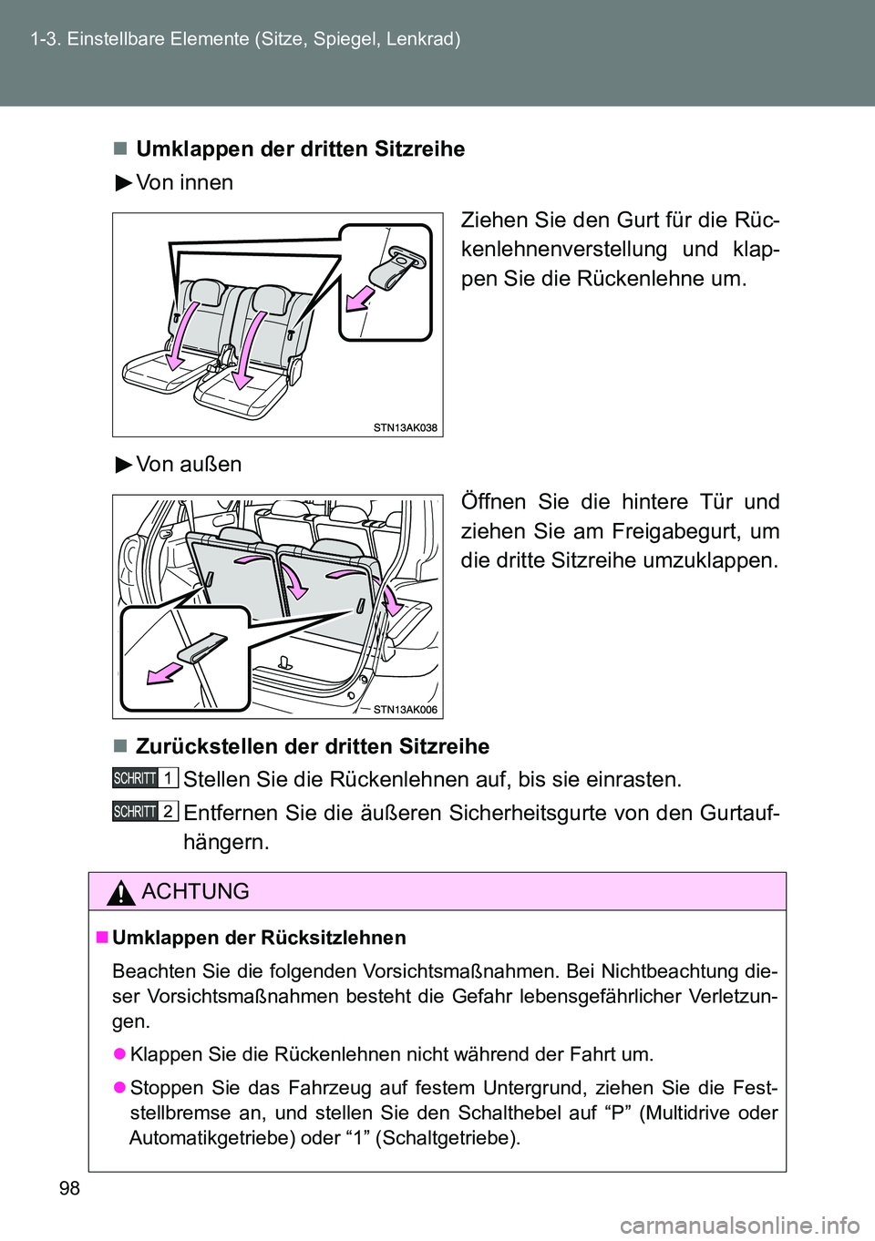 TOYOTA VERSO 2014 Betriebsanleitungen (in German) 98 1-3. Einstellbare Elemente (Sitze, Spiegel, Lenkrad)
Umklappen der dritten Sitzreihe
Von innen
Ziehen Sie den Gurt für die Rüc-
kenlehnenverstellung und klap-
pen Sie die Rückenlehne um.
Von TOYOTA VERSO 2014 Betriebsanleitungen (in German) 98 1-3. Einstellbare Elemente (Sitze, Spiegel, Lenkrad)
Umklappen der dritten Sitzreihe
Von innen
Ziehen Sie den Gurt für die Rüc-
kenlehnenverstellung und klap-
pen Sie die Rückenlehne um.
Von