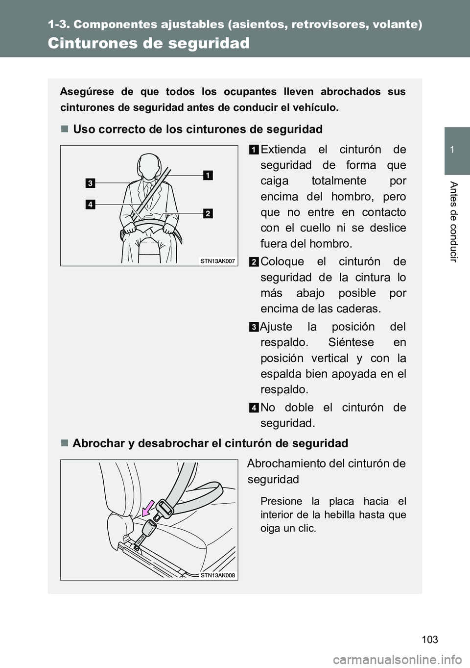 TOYOTA VERSO 2014  Manual del propietario (in Spanish) 103
1
1-3. Componentes ajustables (asientos, retrovisores, volante)
Antes de conducir
Cinturones de seguridad
Asegúrese de que todos los ocupantes lleven abrochados sus
cinturones de seguridad antes 
