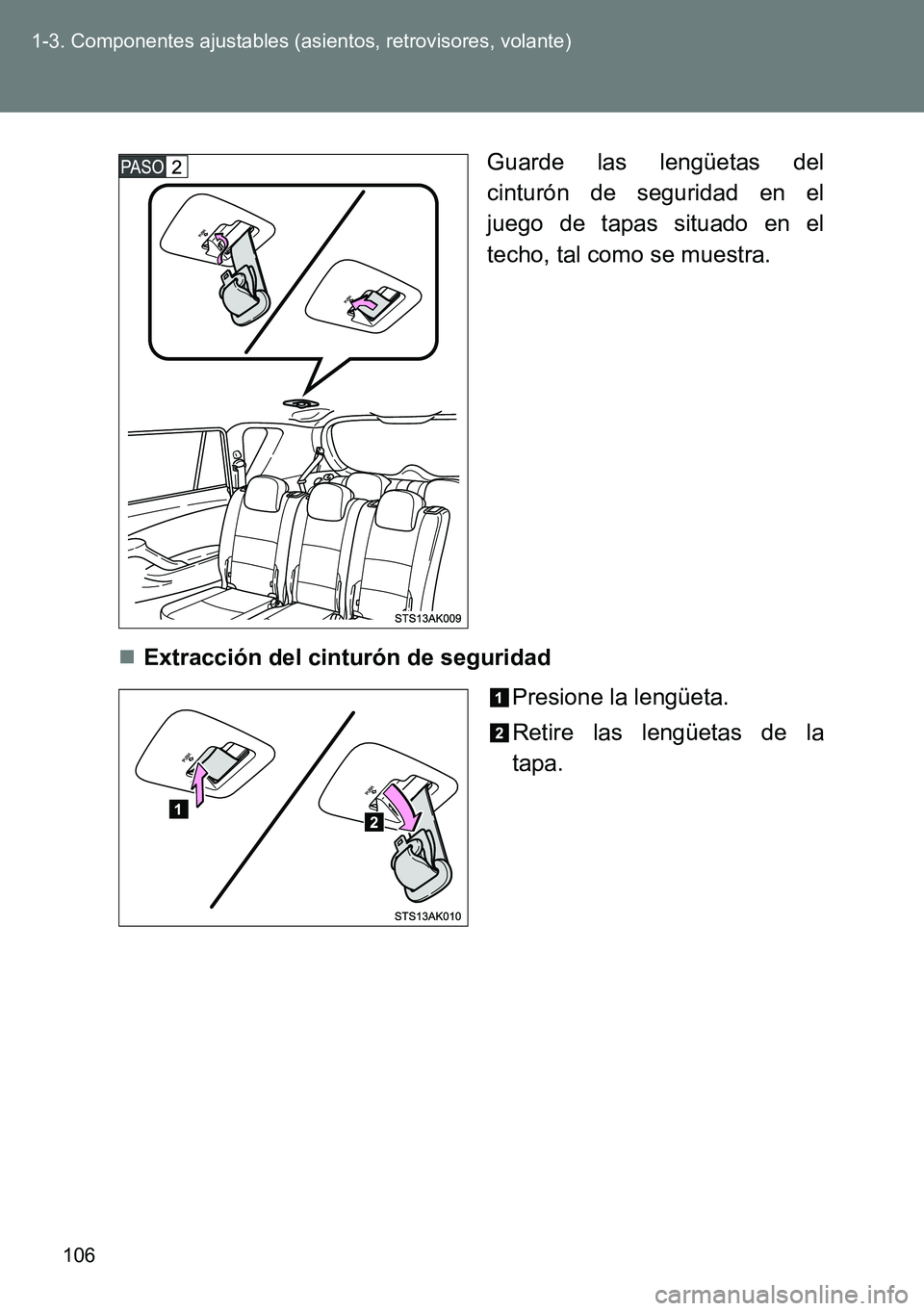 TOYOTA VERSO 2014  Manual del propietario (in Spanish) 106 1-3. Componentes ajustables (asientos, retrovisores, volante)
Guarde las lengüetas del
cinturón de seguridad en el
juego de tapas situado en el
techo, tal como se muestra.
Extracción del cin