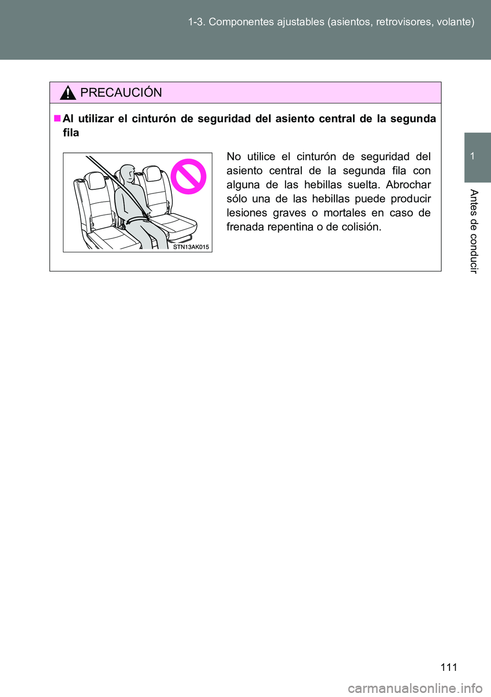 TOYOTA VERSO 2014  Manual del propietario (in Spanish) 111 1-3. Componentes ajustables (asientos, retrovisores, volante)
1
Antes de conducir
PRECAUCIÓN
Al utilizar el cinturón de seguridad del asiento central de la segunda
fila
No utilice el cinturó