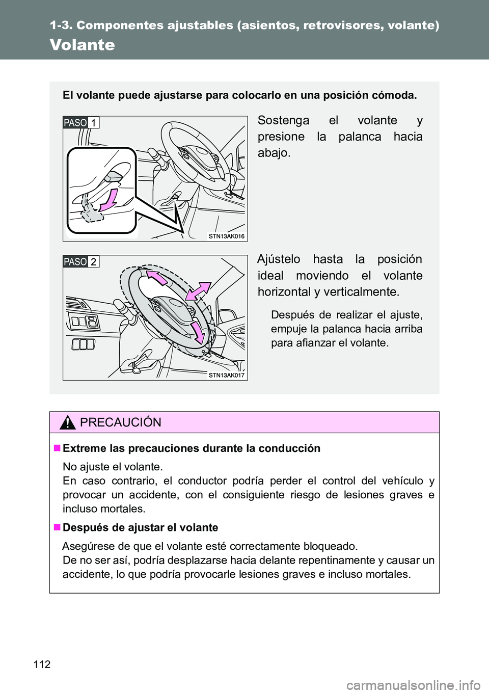 TOYOTA VERSO 2014  Manual del propietario (in Spanish) 112
1-3. Componentes ajustables (asientos, retrovisores, volante)
Volante
PRECAUCIÓN
Extreme las precauciones durante la conducción
No ajuste el volante. 
En caso contrario, el conductor podría 