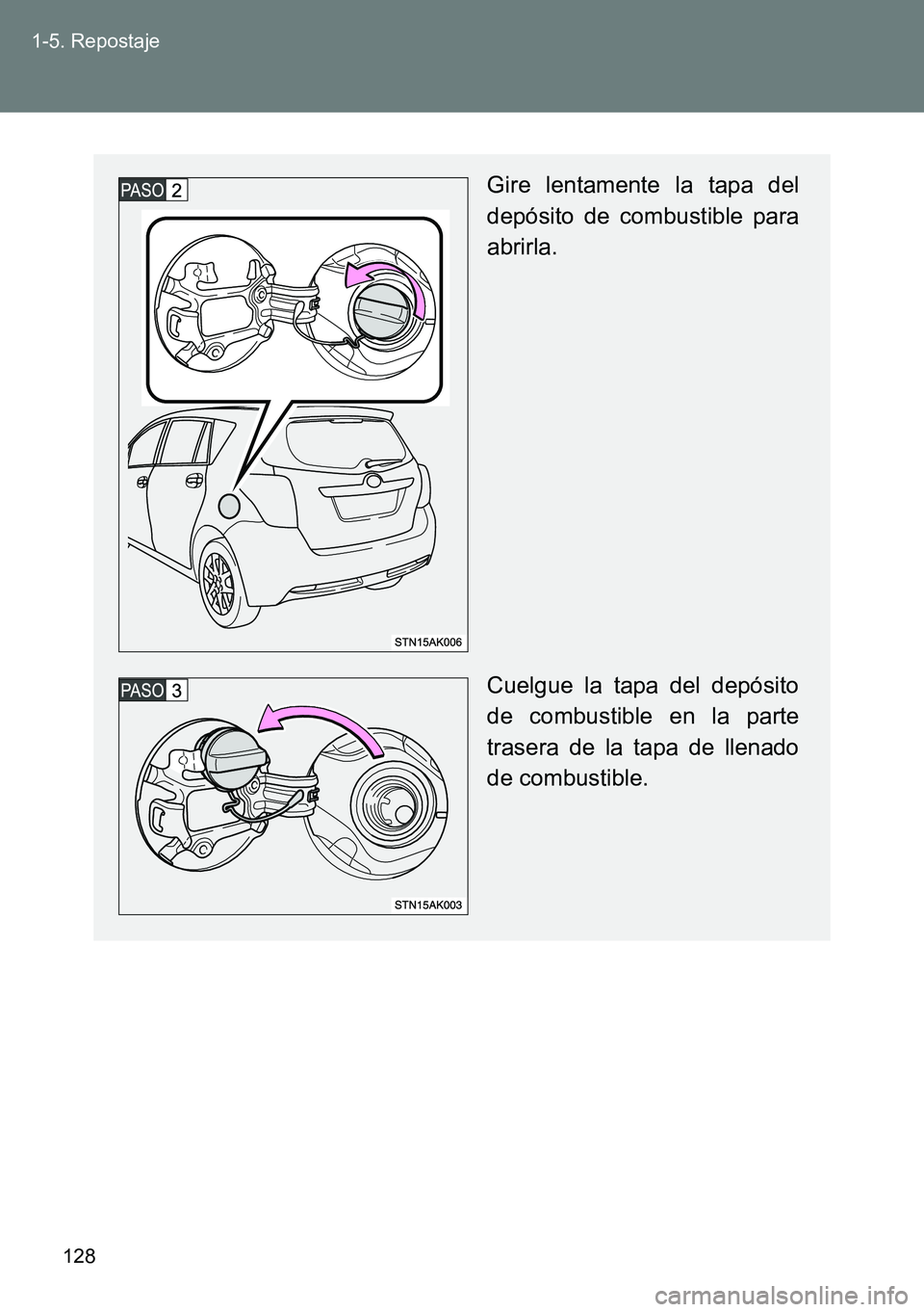 TOYOTA VERSO 2014 Manual del propietario (in Spanish) 128 1-5. Repostaje
Gire lentamente la tapa del
depósito de combustible para
abrirla.
Cuelgue la tapa del depósito
de combustible en la parte
trasera de la tapa de llenado
de combustible. TOYOTA VERSO 2014 Manual del propietario (in Spanish) 128 1-5. Repostaje
Gire lentamente la tapa del
depósito de combustible para
abrirla.
Cuelgue la tapa del depósito
de combustible en la parte
trasera de la tapa de llenado
de combustible.