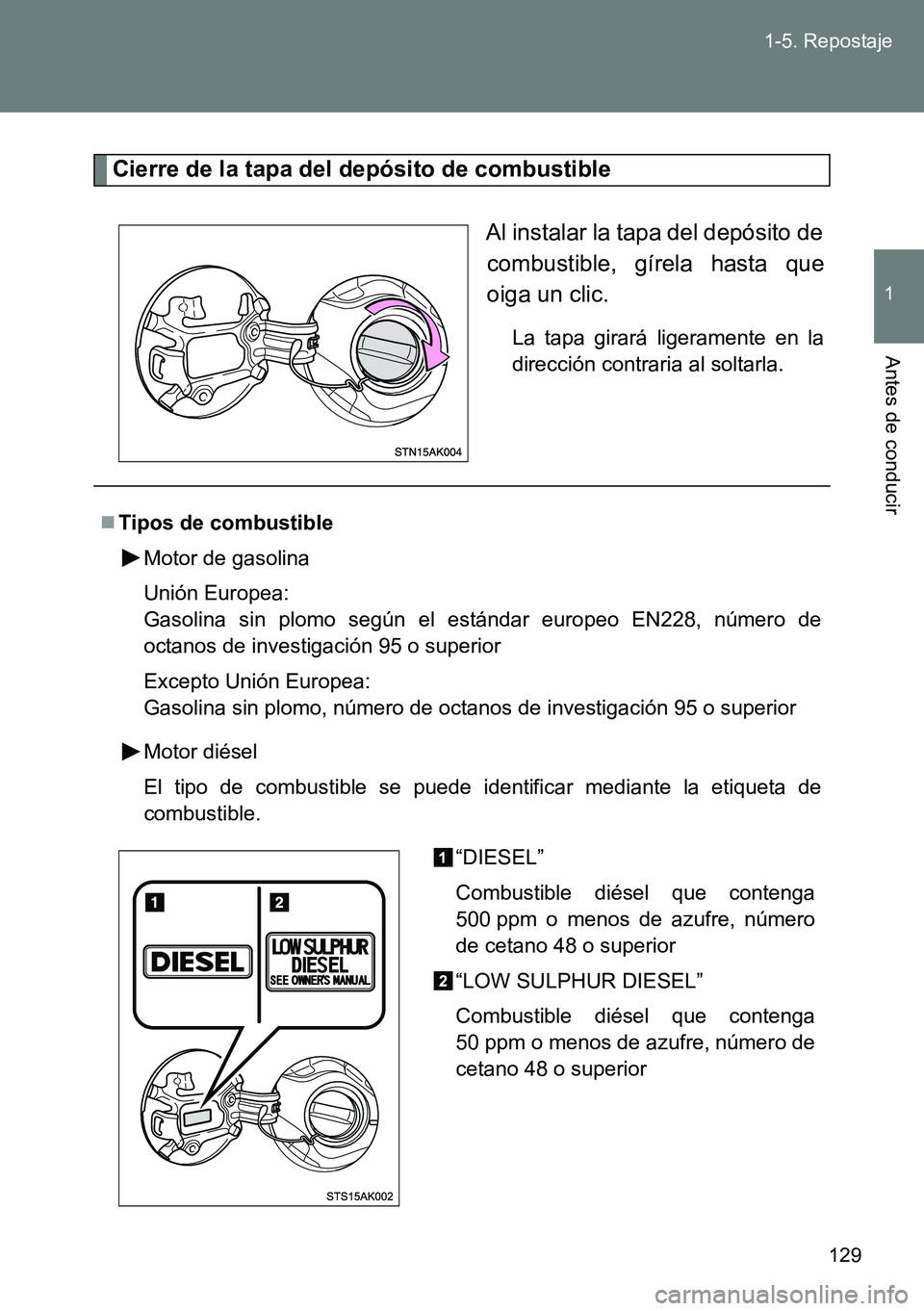 TOYOTA VERSO 2014 Manual del propietario (in Spanish) 129 1-5. Repostaje
1
Antes de conducir
Cierre de la tapa del depósito de combustible
Al instalar la tapa del depósito de
combustible, gírela hasta que
oiga un clic.
La tapa girará ligeramente en l TOYOTA VERSO 2014 Manual del propietario (in Spanish) 129 1-5. Repostaje
1
Antes de conducir
Cierre de la tapa del depósito de combustible
Al instalar la tapa del depósito de
combustible, gírela hasta que
oiga un clic.
La tapa girará ligeramente en l