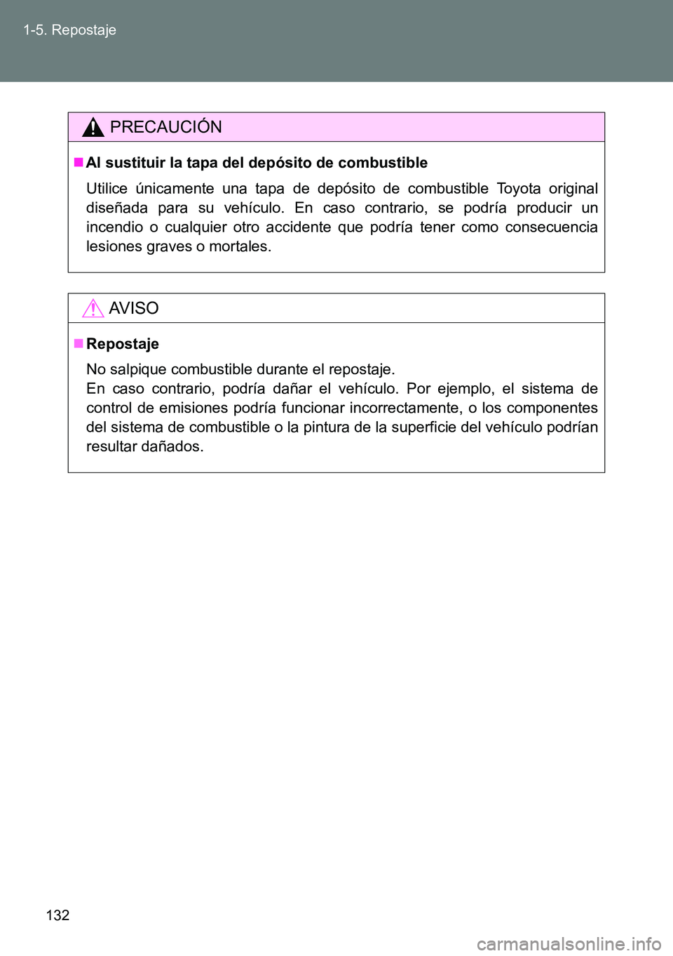 TOYOTA VERSO 2014  Manual del propietario (in Spanish) 132 1-5. Repostaje
PRECAUCIÓN
Al sustituir la tapa del depósito de combustible
Utilice únicamente una tapa de depósito de combustible Toyota original
diseñada para su vehículo. En caso contra