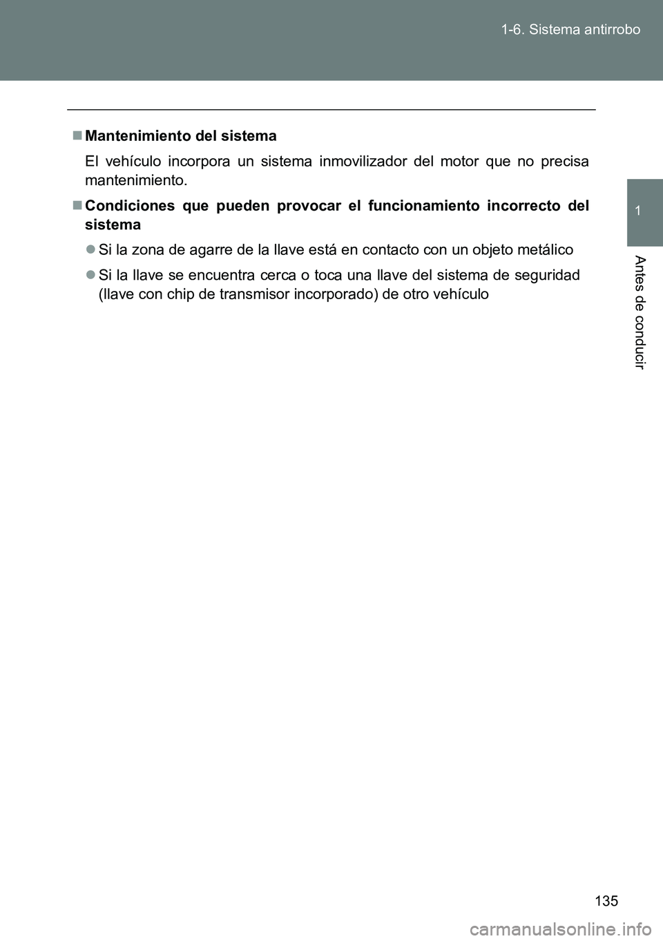 TOYOTA VERSO 2014  Manual del propietario (in Spanish) 135 1-6. Sistema antirrobo
1
Antes de conducir
Mantenimiento del sistema
El vehículo incorpora un sistema inmovilizador del motor que no precisa
mantenimiento.
Condiciones que pueden provocar e